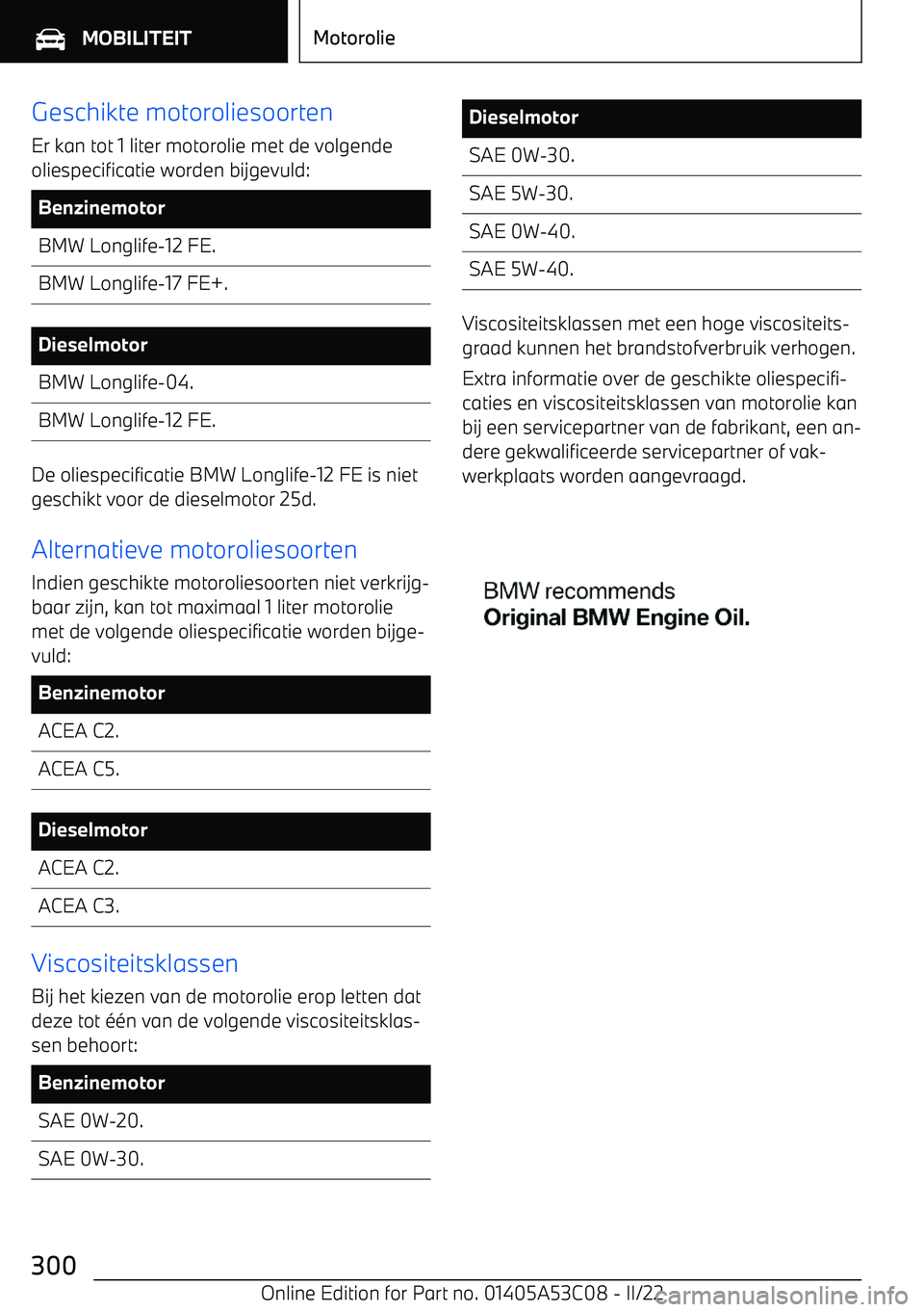 BMW X1 2022 Instructieboekjes (in Dutch) Geschikte motoroliesoorten
Er kan tot 1 liter motorolie met de volgende
oliespecificatie worden bijgevuld:BenzinemotorBMW Longlife BMW X1 2022 Instructieboekjes (in Dutch) Geschikte motoroliesoorten
Er kan tot 1 liter motorolie met de volgende
oliespecificatie worden bijgevuld:BenzinemotorBMW Longlife
