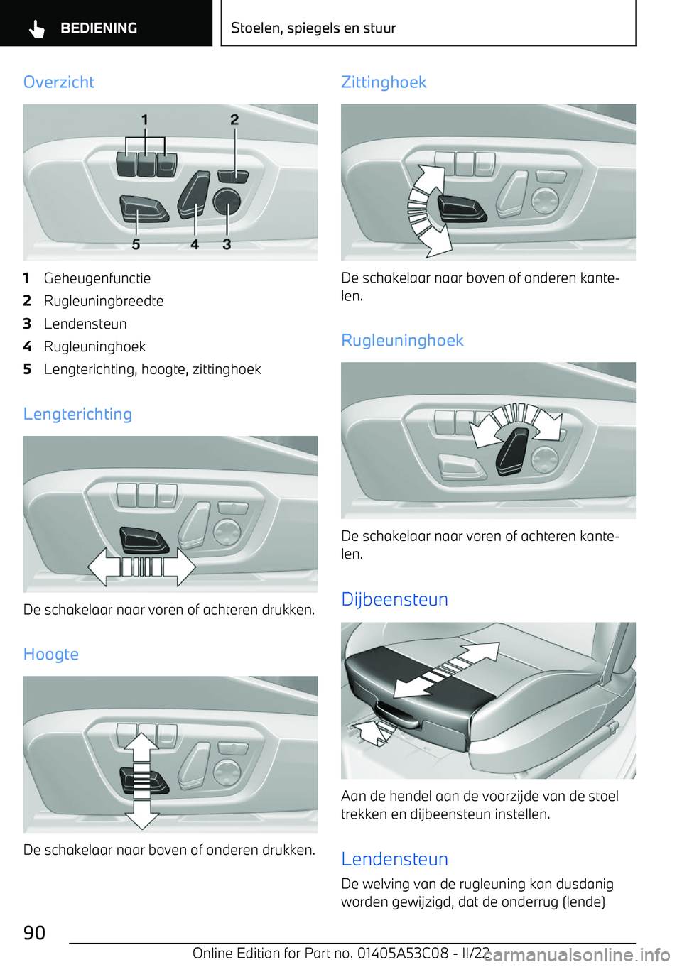 BMW X1 2022 Instructieboekjes (in Dutch) Overzicht1Geheugenfunctie2Rugleuningbreedte3Lendensteun4Rugleuninghoek5Lengterichting, hoogte, zittinghoek
Lengterichting
De schakelaar naar voren of achteren drukken.
Hoogte
De schakelaar naar boven BMW X1 2022 Instructieboekjes (in Dutch) Overzicht1Geheugenfunctie2Rugleuningbreedte3Lendensteun4Rugleuninghoek5Lengterichting, hoogte, zittinghoek
Lengterichting
De schakelaar naar voren of achteren drukken.
Hoogte
De schakelaar naar boven
