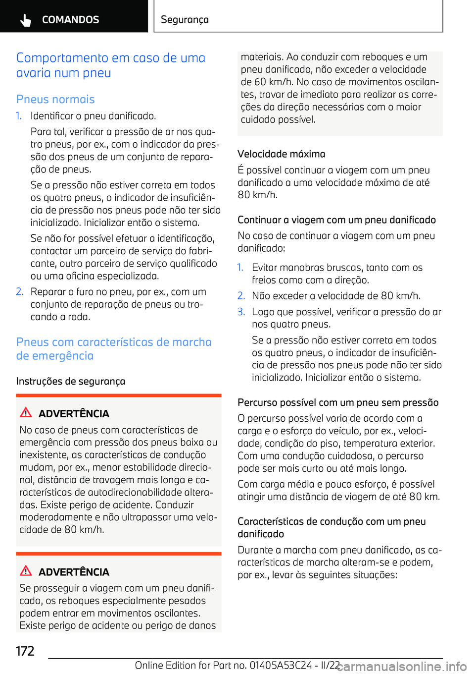 BMW X1 2022  Manual do condutor (in Portuguese) Comportamento em caso de uma
avaria num pneu
Pneus normais1.Identificar o pneu danificado.
Para tal, verificar a press :o de ar nos qua