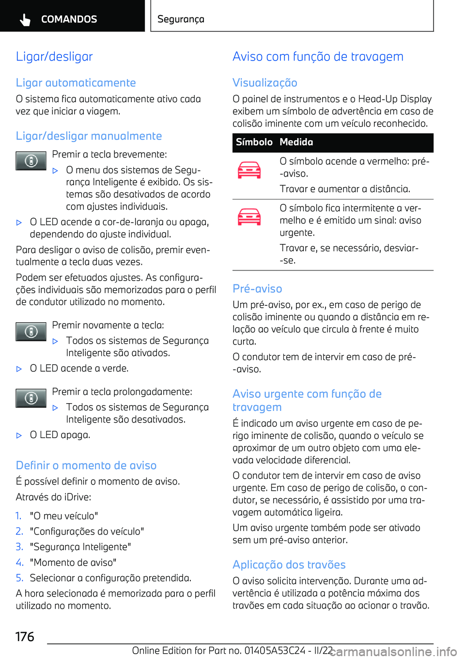 BMW X1 2022  Manual do condutor (in Portuguese) Ligar/desligarLigar automaticamente
O sistema fica automaticamente ativo cada
vez que iniciar a viagem.
Ligar/desligar manualmente Premir a tecla brevemente: