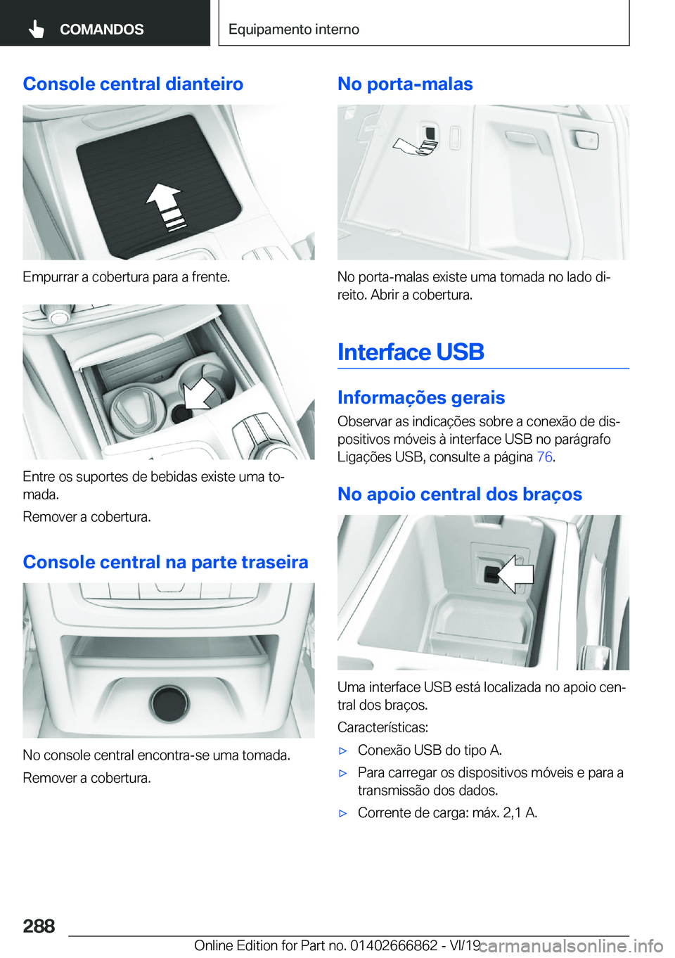 BMW X3 M 2020  Manual do condutor (in Portuguese) �C�o�n�s�o�l�e��c�e�n�t�r�a�l��d�i�a�n�t�e�i�r�o
�E�m�p�u�r�r�a�r��a��c�o�b�e�r�t�u�r�a��p�a�r�a��a��f�r�e�n�t�e�.
�E�n�t�r�e��o�s��s�u�p�o�r�t�e�s��d�e��b�e�b�i�d�a�s��e�x�i�s�t�e��u�m�a