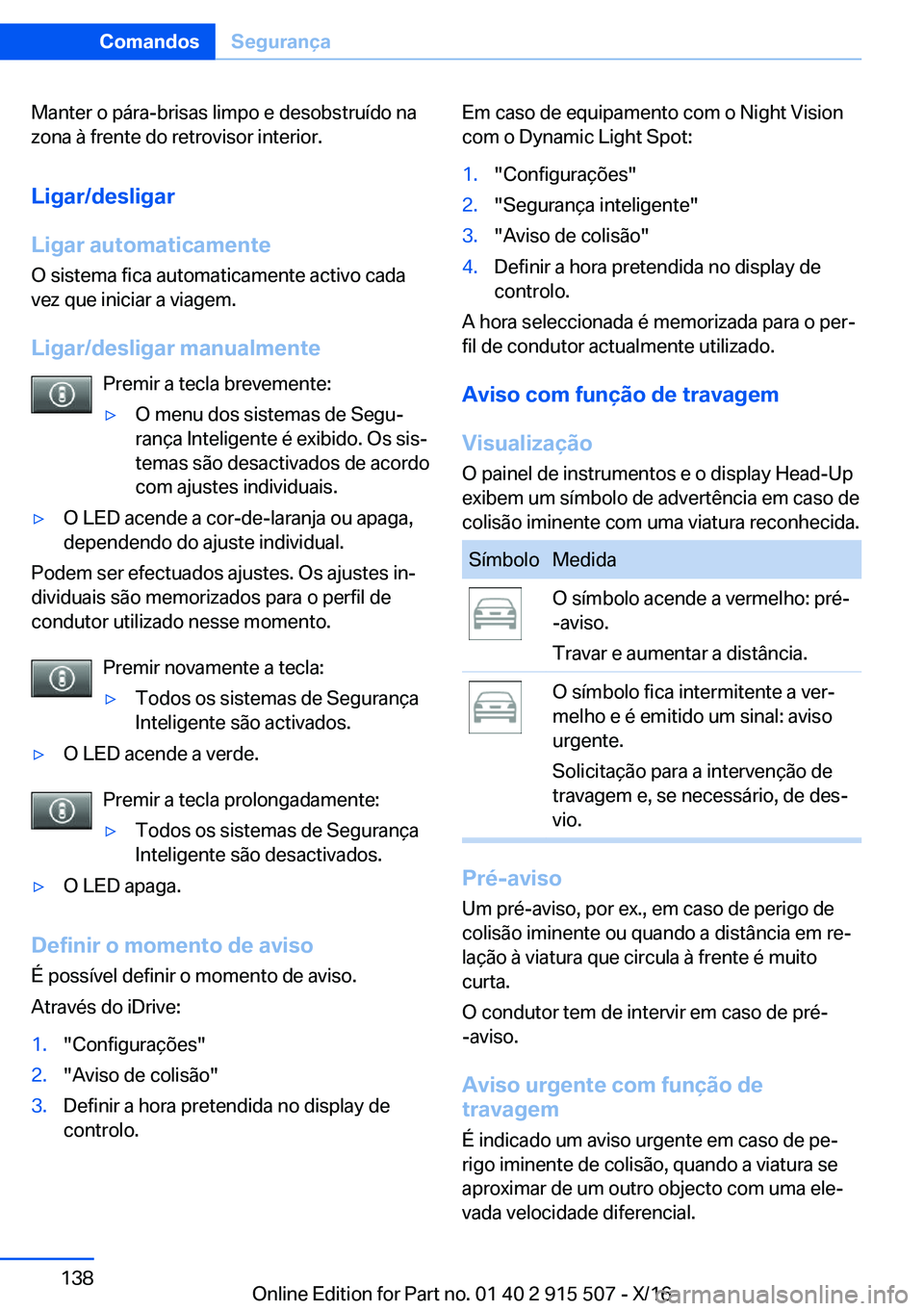 BMW X5 2017  Manual do condutor (in Portuguese) �M�a�n�t�e�r� �o� �p�á�r�a�-�b�r�i�s�a�s� �l�i�m�p�o� �e� �d�e�s�o�b�s�t�r�u�í�d�o� �n�a�z�o�n�a� �à� �f�r�e�n�t�e� �d�o� �r�e�t�r�o�v�i�s�o�r� �i�n�t�e�r�i�o�r�.
�L�i�g�a�r�/�d�e�s�l�i�g�a�r
�L�i�