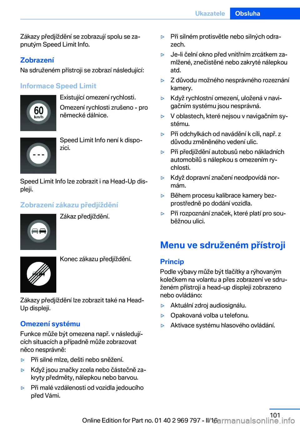 BMW X5 2016  Návod na použití (in Czech) Zákazy předjíždění se zobrazují spolu se za‐
pnutým Speed Limit Info.
Zobrazení Na sdruženém přístroji se zobrazí následující:
Informace Speed Limit Existující omezení rychlosti.