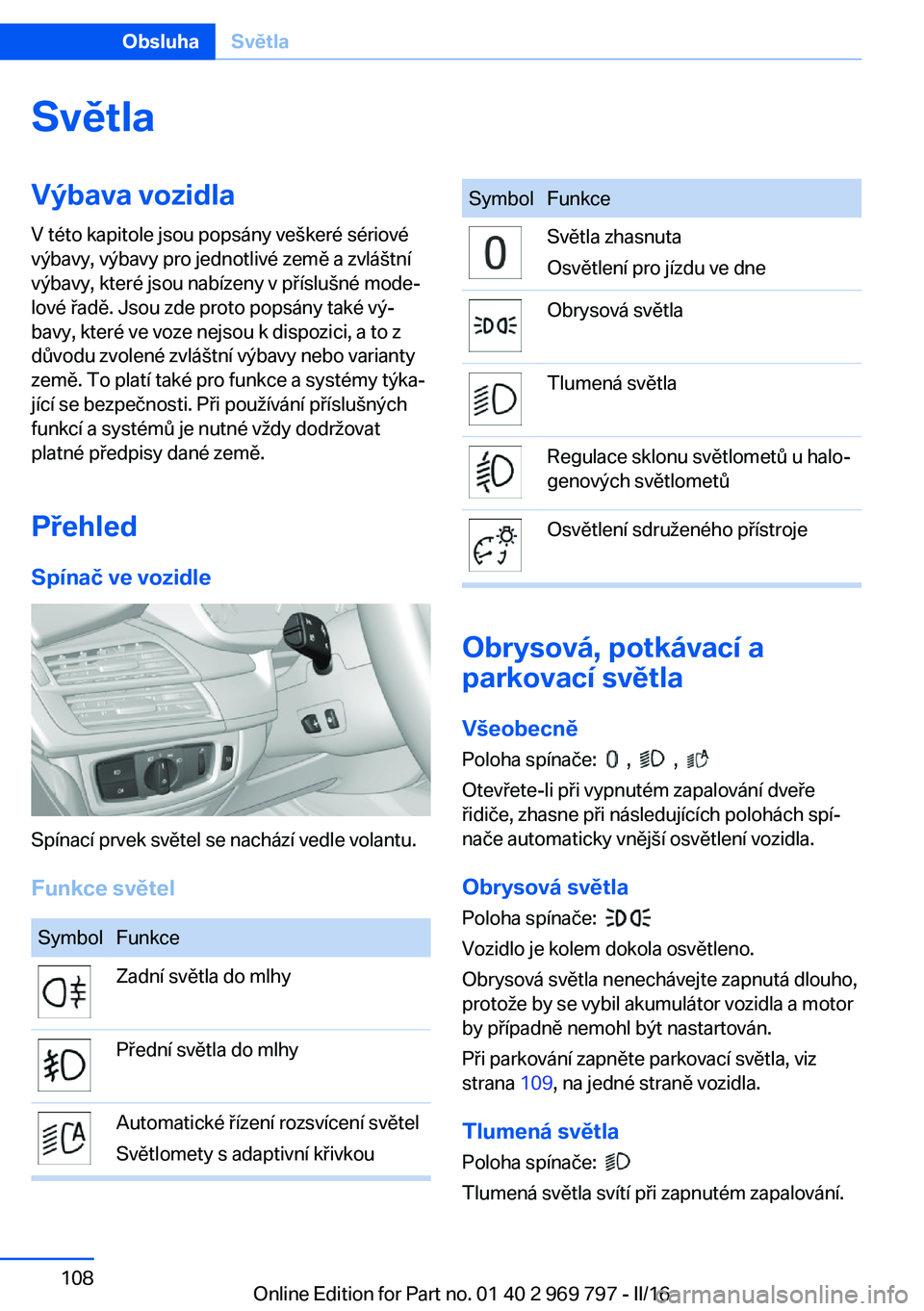 BMW X5 2016  Návod na použití (in Czech) SvětlaVýbava vozidla
V této kapitole jsou popsány veškeré sériové
výbavy, výbavy pro jednotlivé země a zvláštní
výbavy, které jsou nabízeny v příslušné mode‐
lové řadě. Jsou