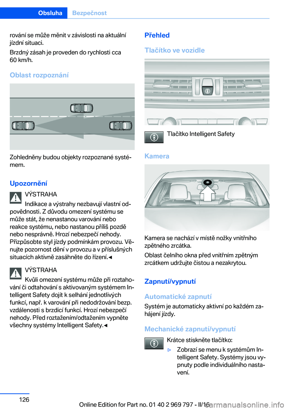 BMW X5 2016  Návod na použití (in Czech) rování se může měnit v závislosti na aktuální
jízdní situaci.
Brzdný zásah je proveden do rychlosti cca
60 km/h.
Oblast rozpoznání
Zohledněny budou objekty rozpoznané systé‐
mem.
Up