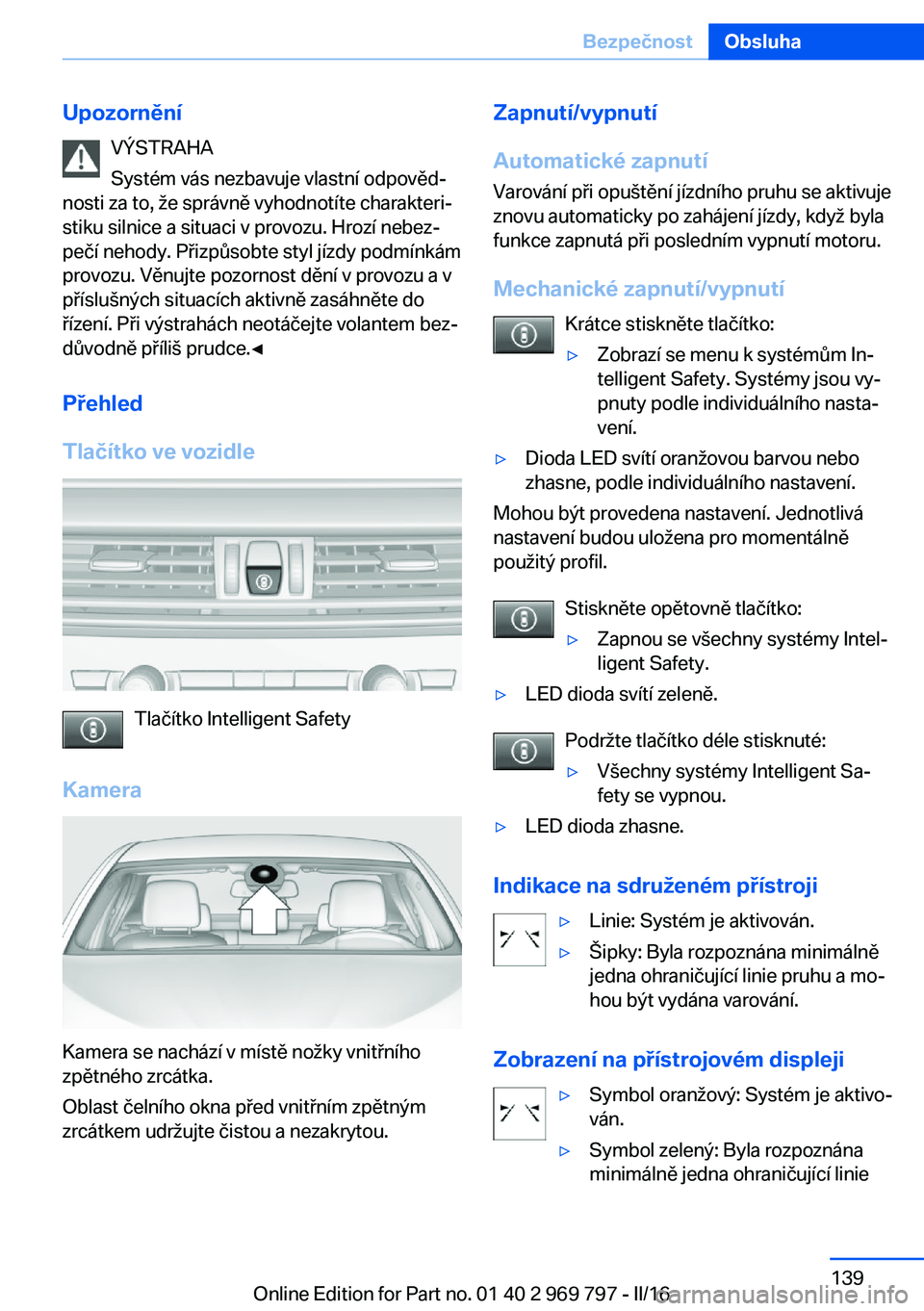 BMW X5 2016  Návod na použití (in Czech) UpozorněníVÝSTRAHA
Systém vás nezbavuje vlastní odpověd‐
nosti za to, že správně vyhodnotíte charakteri‐
stiku silnice a situaci v provozu. Hrozí nebez‐
pečí nehody. Přizpůsobte 