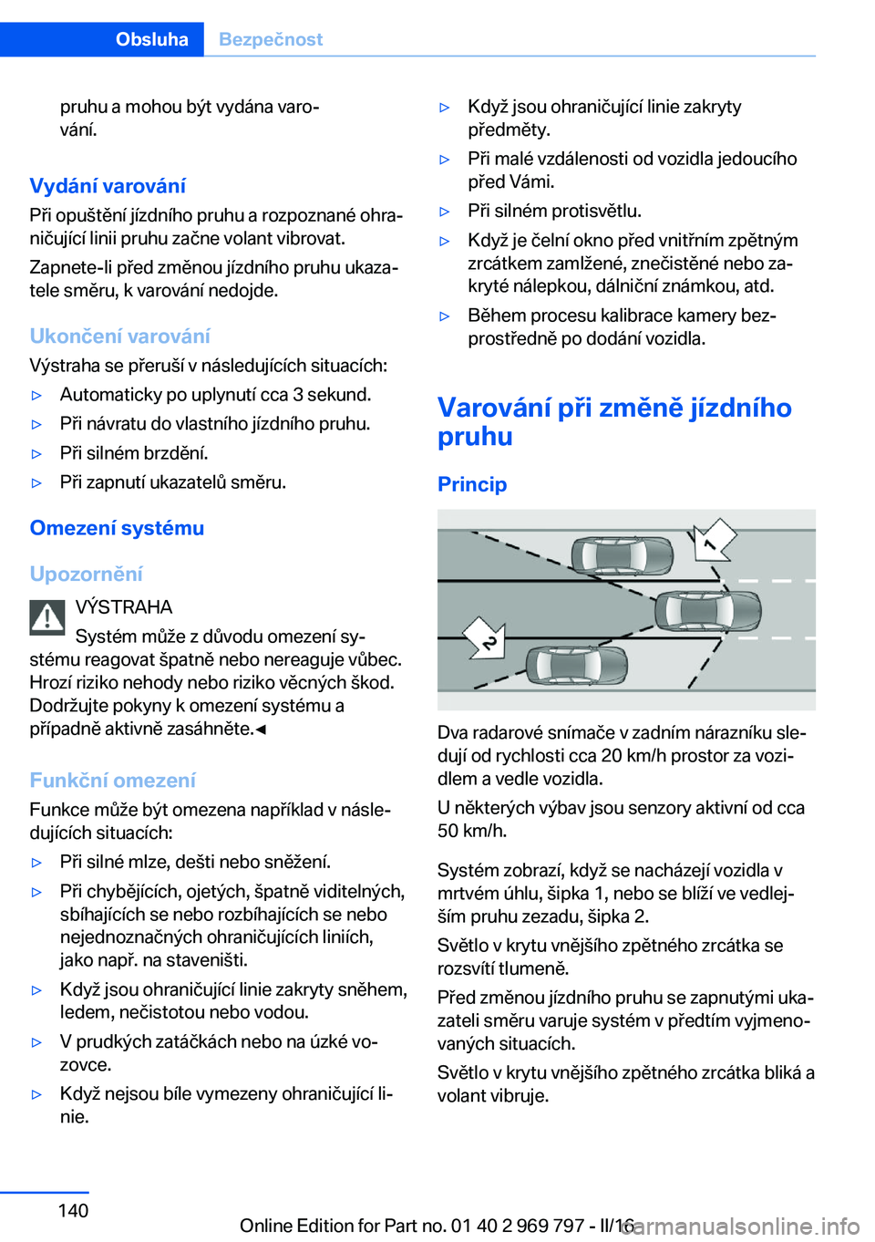 BMW X5 2016  Návod na použití (in Czech) pruhu a mohou být vydána varo‐
vání.
Vydání varování
Při opuštění jízdního pruhu a rozpoznané ohra‐
ničující linii pruhu začne volant vibrovat.
Zapnete-li před změnou jízdní