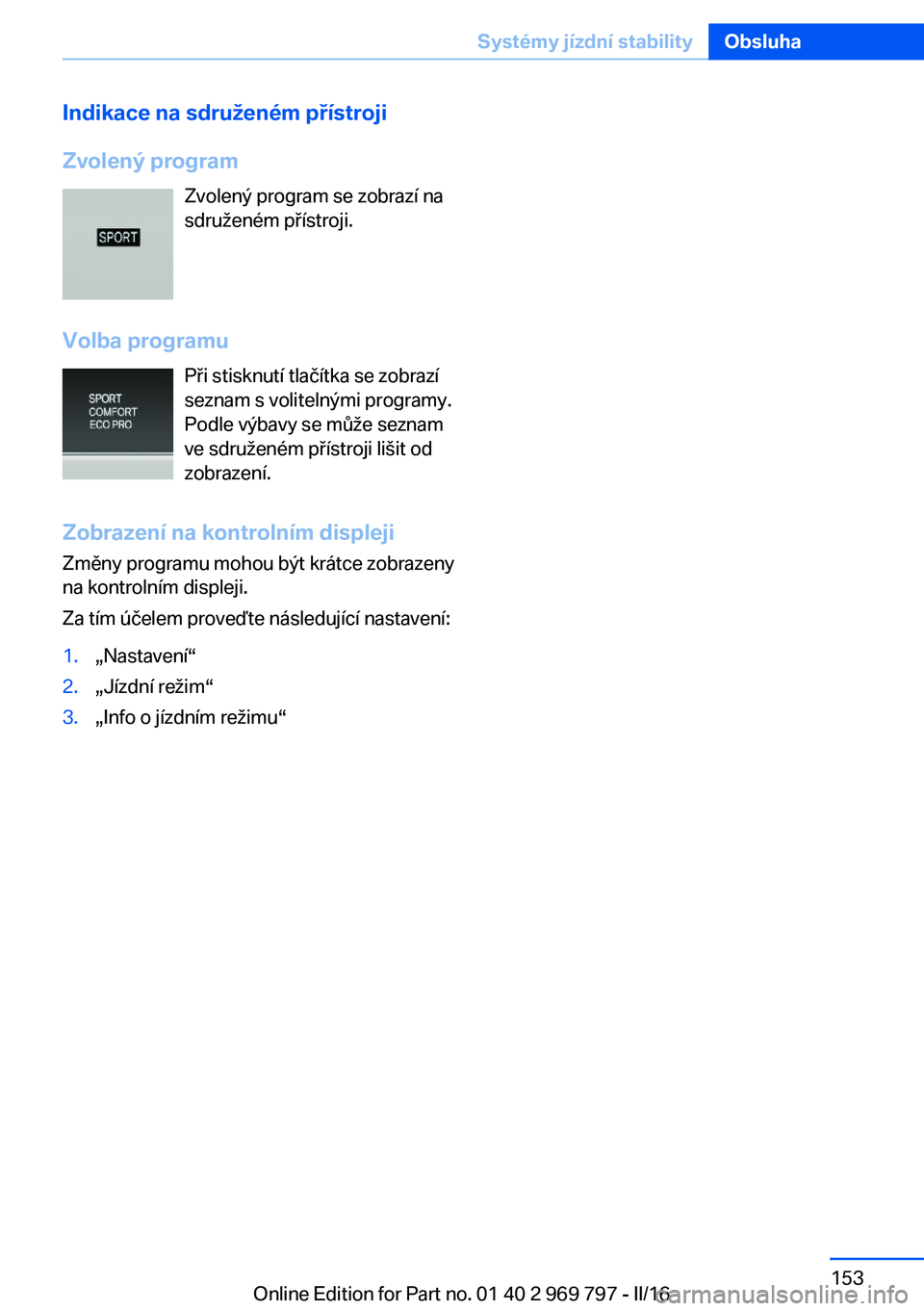 BMW X5 2016  Návod na použití (in Czech) Indikace na sdruženém přístroji
Zvolený program Zvolený program se zobrazí na
sdruženém přístroji.
Volba programu Při stisknutí tlačítka se zobrazí
seznam s volitelnými programy.
Podl