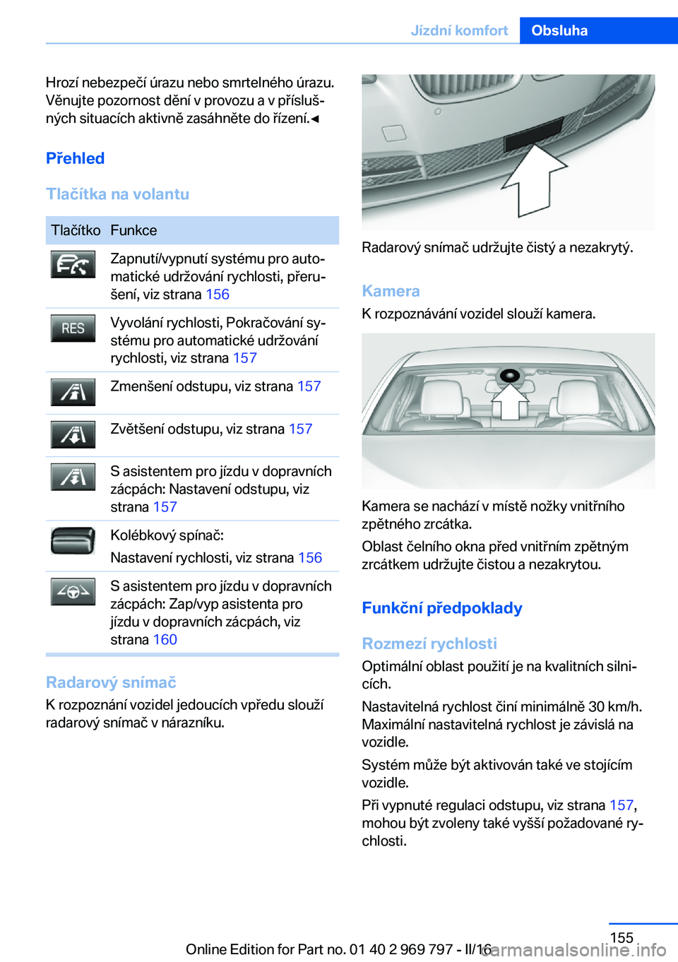 BMW X5 2016  Návod na použití (in Czech) Hrozí nebezpečí úrazu nebo smrtelného úrazu.
Věnujte pozornost dění v provozu a v přísluš‐
ných situacích aktivně zasáhněte do řízení.◀
Přehled
Tlačítka na volantuTlačítko