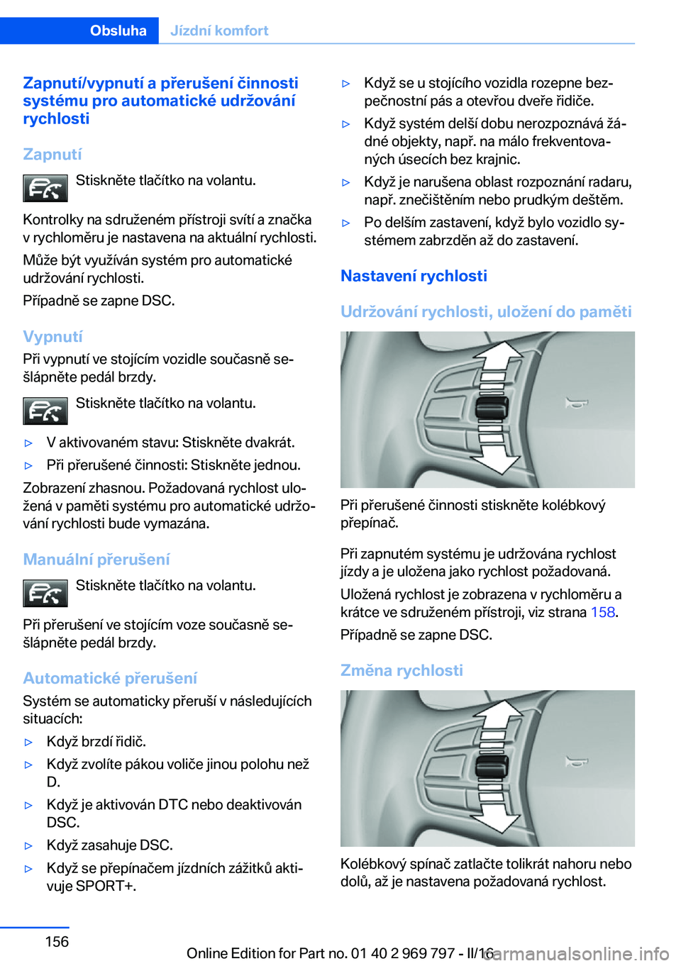 BMW X5 2016  Návod na použití (in Czech) Zapnutí/vypnutí a přerušení činnosti
systému pro automatické udržování
rychlosti
Zapnutí Stiskněte tlačítko na volantu.
Kontrolky na sdruženém přístroji svítí a značka
v rychlom