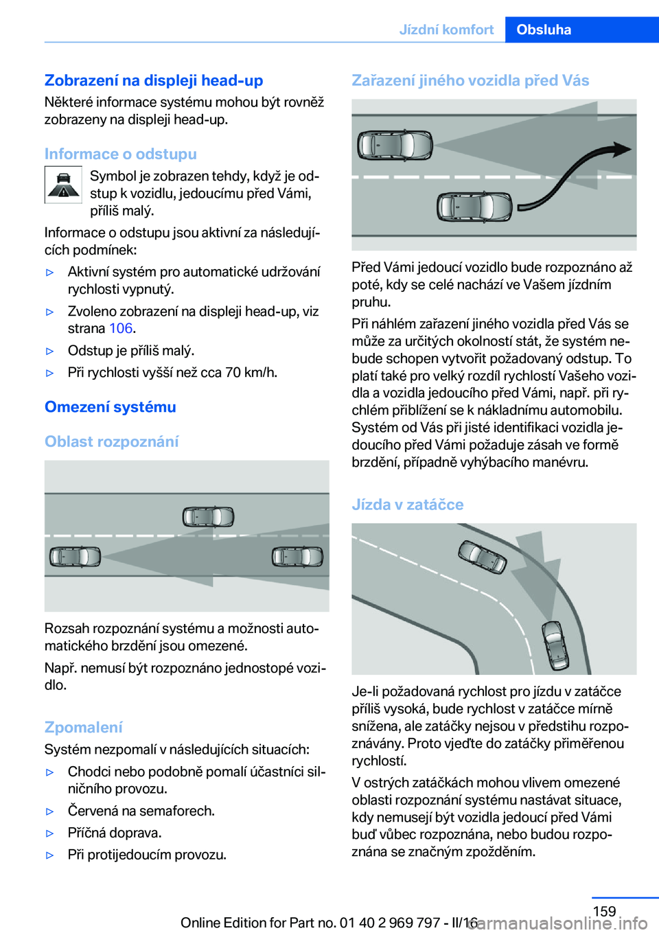 BMW X5 2016  Návod na použití (in Czech) Zobrazení na displeji head-up
Některé informace systému mohou být rovněž
zobrazeny na displeji head-up.
Informace o odstupu Symbol je zobrazen tehdy, když je od‐
stup k vozidlu, jedoucímu p