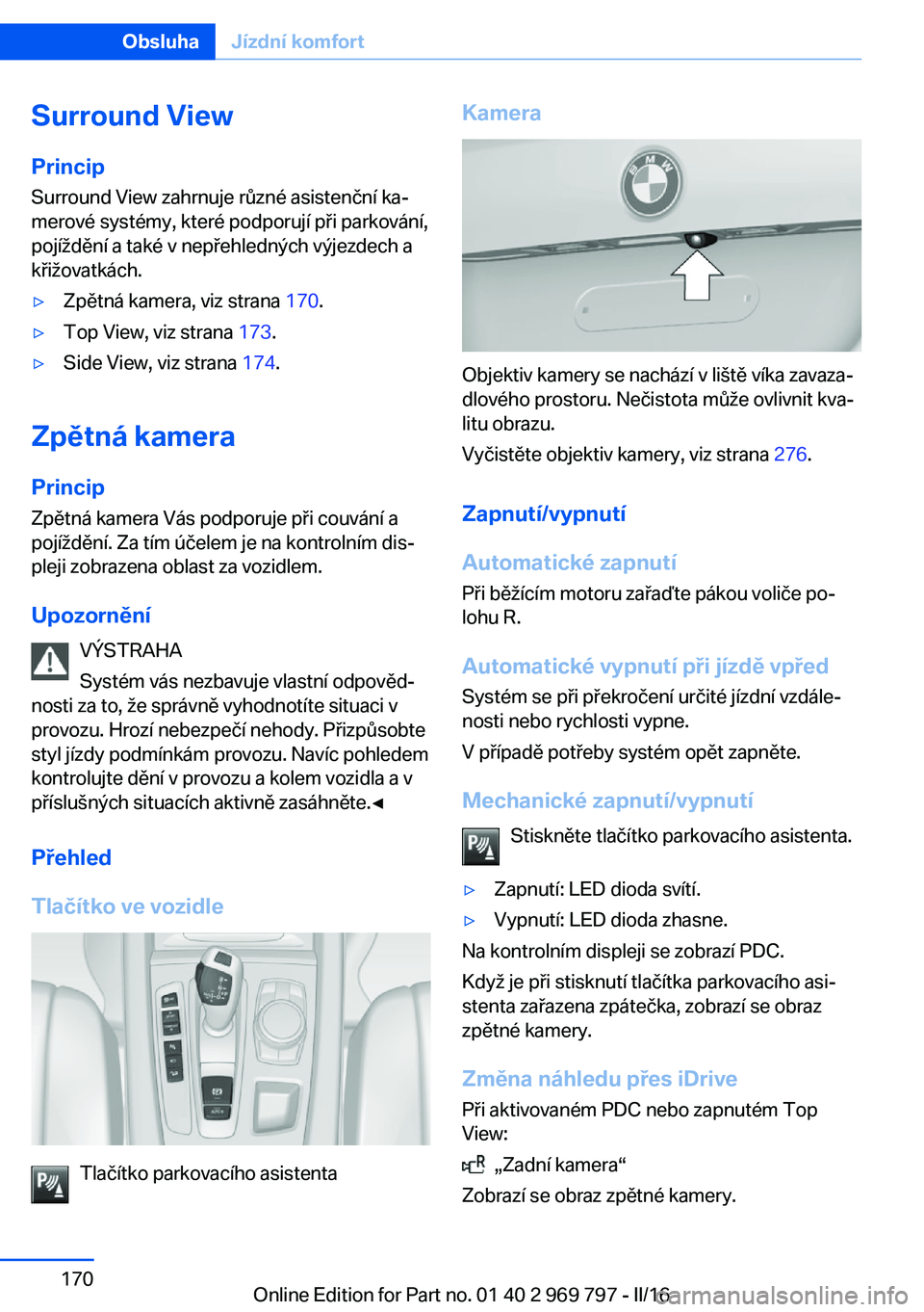 BMW X5 2016  Návod na použití (in Czech) Surround View
Princip Surround View zahrnuje různé asistenční ka‐
merové systémy, které podporují při parkování,
pojíždění a také v nepřehledných výjezdech a
křižovatkách.▷Zp