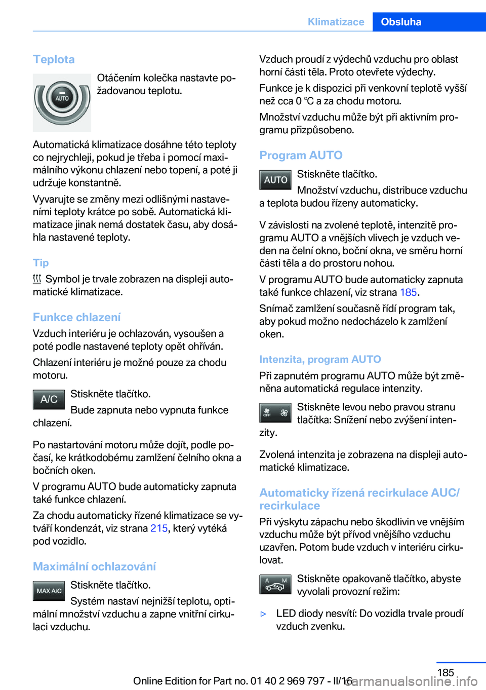 BMW X5 2016  Návod na použití (in Czech) TeplotaOtáčením kolečka nastavte po‐
žadovanou teplotu.
Automatická klimatizace dosáhne této teploty
co nejrychleji, pokud je třeba i pomocí maxi‐
málního výkonu chlazení nebo topen