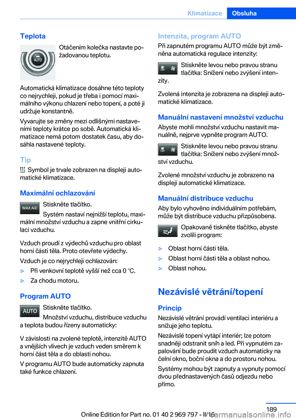 BMW X5 2016  Návod na použití (in Czech) TeplotaOtáčením kolečka nastavte po‐
žadovanou teplotu.
Automatická klimatizace dosáhne této teploty
co nejrychleji, pokud je třeba i pomocí maxi‐
málního výkonu chlazení nebo topen