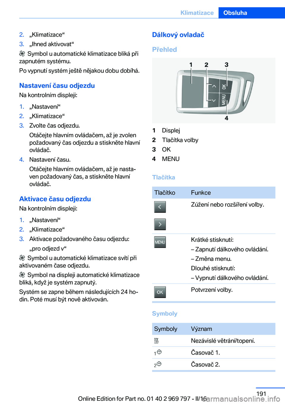 BMW X5 2016  Návod na použití (in Czech) 2.„Klimatizace“3.„Ihned aktivovat“
  Symbol u automatické klimatizace bliká při
zapnutém systému.
Po vypnutí systém ještě nějakou dobu dobíhá.
Nastavení času odjezdu
Na kontroln