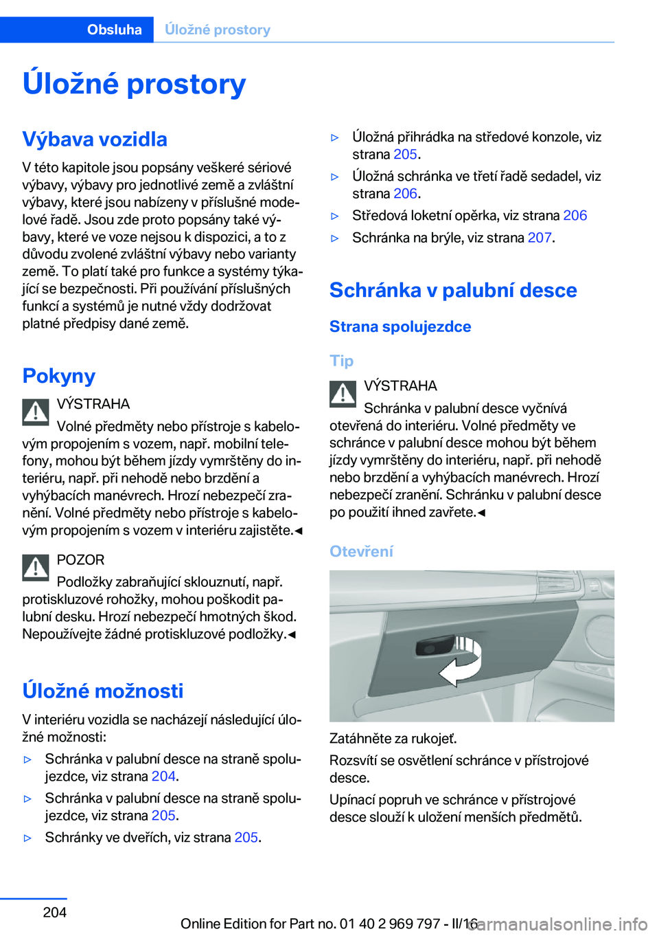 BMW X5 2016 Návod na použití (in Czech) Úložné prostoryVýbava vozidla
V této kapitole jsou popsány veškeré sériové
výbavy, výbavy pro jednotlivé země a zvláštní
výbavy, které jsou nabízeny v příslušné mode‐
lové BMW X5 2016 Návod na použití (in Czech) Úložné prostoryVýbava vozidla
V této kapitole jsou popsány veškeré sériové
výbavy, výbavy pro jednotlivé země a zvláštní
výbavy, které jsou nabízeny v příslušné mode‐
lové