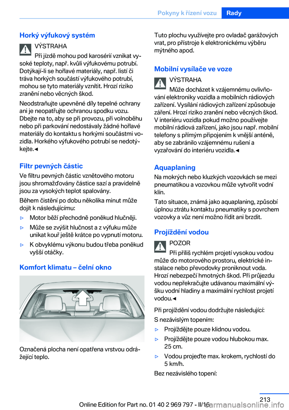 BMW X5 2016 Návod na použití (in Czech) Horký výfukový systémVÝSTRAHA
Při jízdě mohou pod karosérií vznikat vy‐
soké teploty, např. kvůli výfukovému potrubí.
Dotýkají-li se hořlavé materiály, např. listí či
tráva BMW X5 2016 Návod na použití (in Czech) Horký výfukový systémVÝSTRAHA
Při jízdě mohou pod karosérií vznikat vy‐
soké teploty, např. kvůli výfukovému potrubí.
Dotýkají-li se hořlavé materiály, např. listí či
tráva