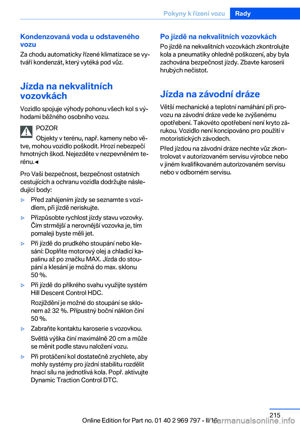 BMW X5 2016 Návod na použití (in Czech) Kondenzovaná voda u odstaveného
vozu
Za chodu automaticky řízené klimatizace se vy‐
tváří kondenzát, který vytéká pod vůz.
Jízda na nekvalitních
vozovkách
Vozidlo spojuje výhody poh BMW X5 2016 Návod na použití (in Czech) Kondenzovaná voda u odstaveného
vozu
Za chodu automaticky řízené klimatizace se vy‐
tváří kondenzát, který vytéká pod vůz.
Jízda na nekvalitních
vozovkách
Vozidlo spojuje výhody poh