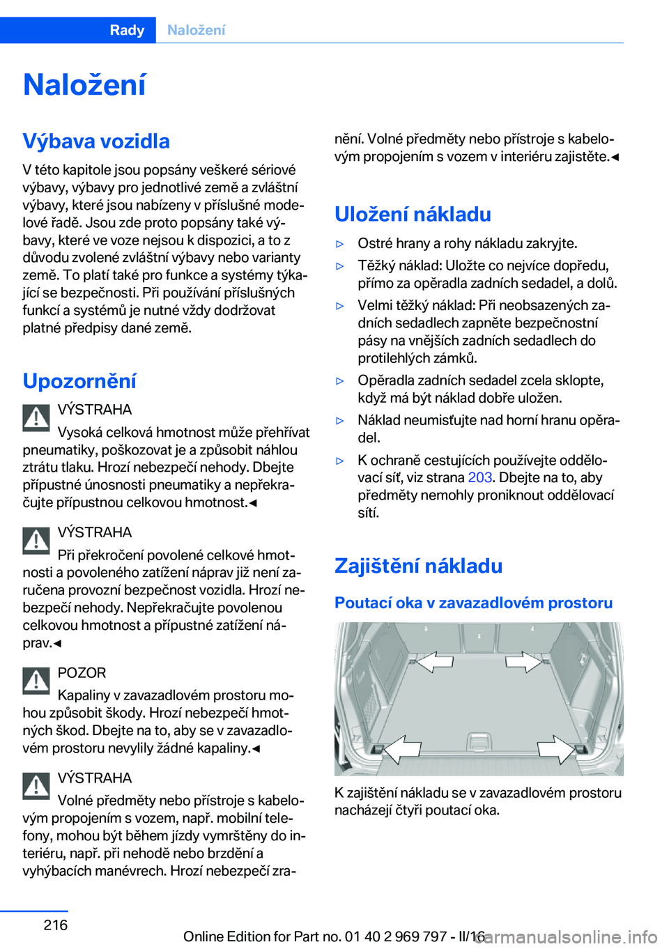 BMW X5 2016 Návod na použití (in Czech) NaloženíVýbava vozidlaV této kapitole jsou popsány veškeré sériové
výbavy, výbavy pro jednotlivé země a zvláštní
výbavy, které jsou nabízeny v příslušné mode‐
lové řadě. Js BMW X5 2016 Návod na použití (in Czech) NaloženíVýbava vozidlaV této kapitole jsou popsány veškeré sériové
výbavy, výbavy pro jednotlivé země a zvláštní
výbavy, které jsou nabízeny v příslušné mode‐
lové řadě. Js