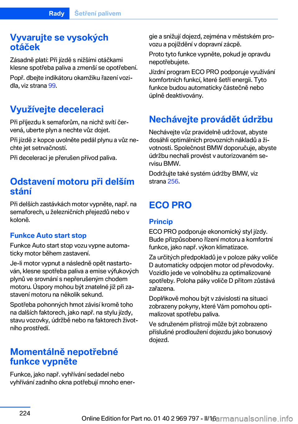 BMW X5 2016 Návod na použití (in Czech) Vyvarujte se vysokých
otáček
Zásadně platí: Při jízdě s nižšími otáčkami
klesne spotřeba paliva a zmenší se opotřebení.
Popř. dbejte indikátoru okamžiku řazení vozi‐
dla, viz BMW X5 2016 Návod na použití (in Czech) Vyvarujte se vysokých
otáček
Zásadně platí: Při jízdě s nižšími otáčkami
klesne spotřeba paliva a zmenší se opotřebení.
Popř. dbejte indikátoru okamžiku řazení vozi‐
dla, viz