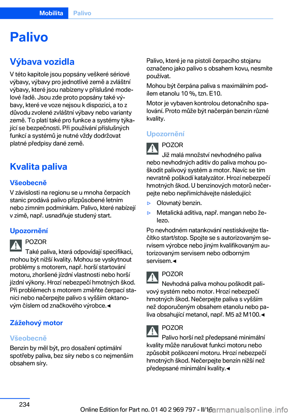 BMW X5 2016  Návod na použití (in Czech) PalivoVýbava vozidlaV této kapitole jsou popsány veškeré sériové
výbavy, výbavy pro jednotlivé země a zvláštní
výbavy, které jsou nabízeny v příslušné mode‐
lové řadě. Jsou z