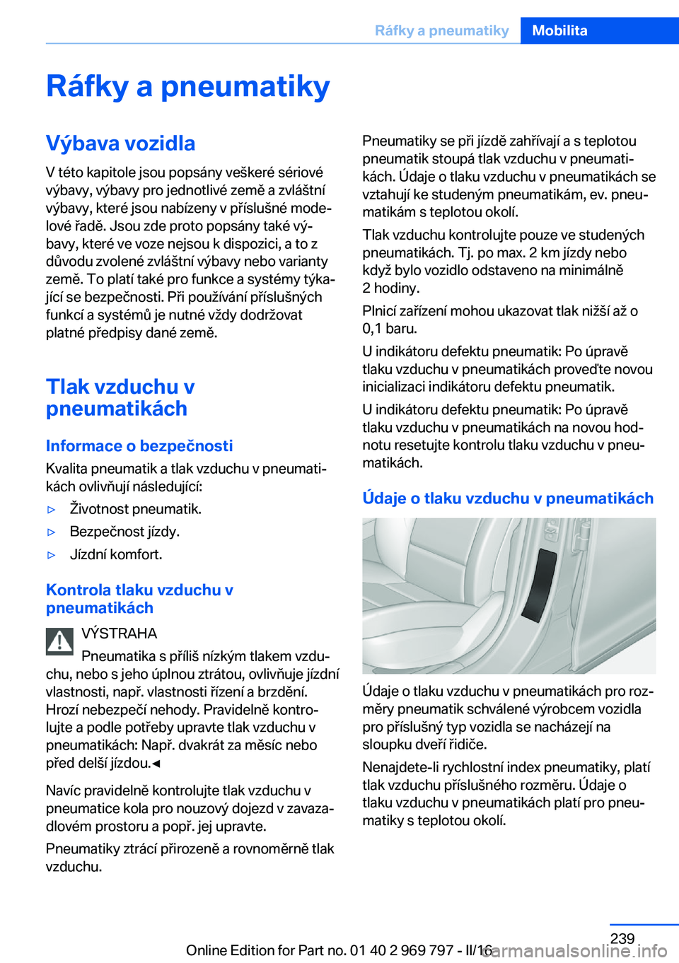 BMW X5 2016  Návod na použití (in Czech) Ráfky a pneumatikyVýbava vozidlaV této kapitole jsou popsány veškeré sériové
výbavy, výbavy pro jednotlivé země a zvláštní
výbavy, které jsou nabízeny v příslušné mode‐
lové 