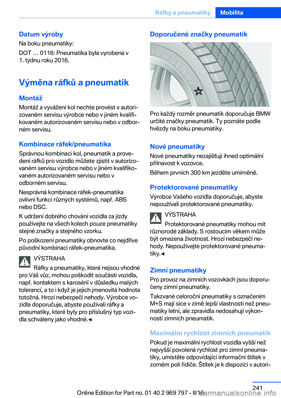 BMW X5 2016  Návod na použití (in Czech) Datum výroby
Na boku pneumatiky:
DOT … 0116: Pneumatika byla vyrobena v
1. týdnu roku 2016.
Výměna ráfků a pneumatik MontážMontáž a vyvážení kol nechte provést v autori‐
zovaném ser