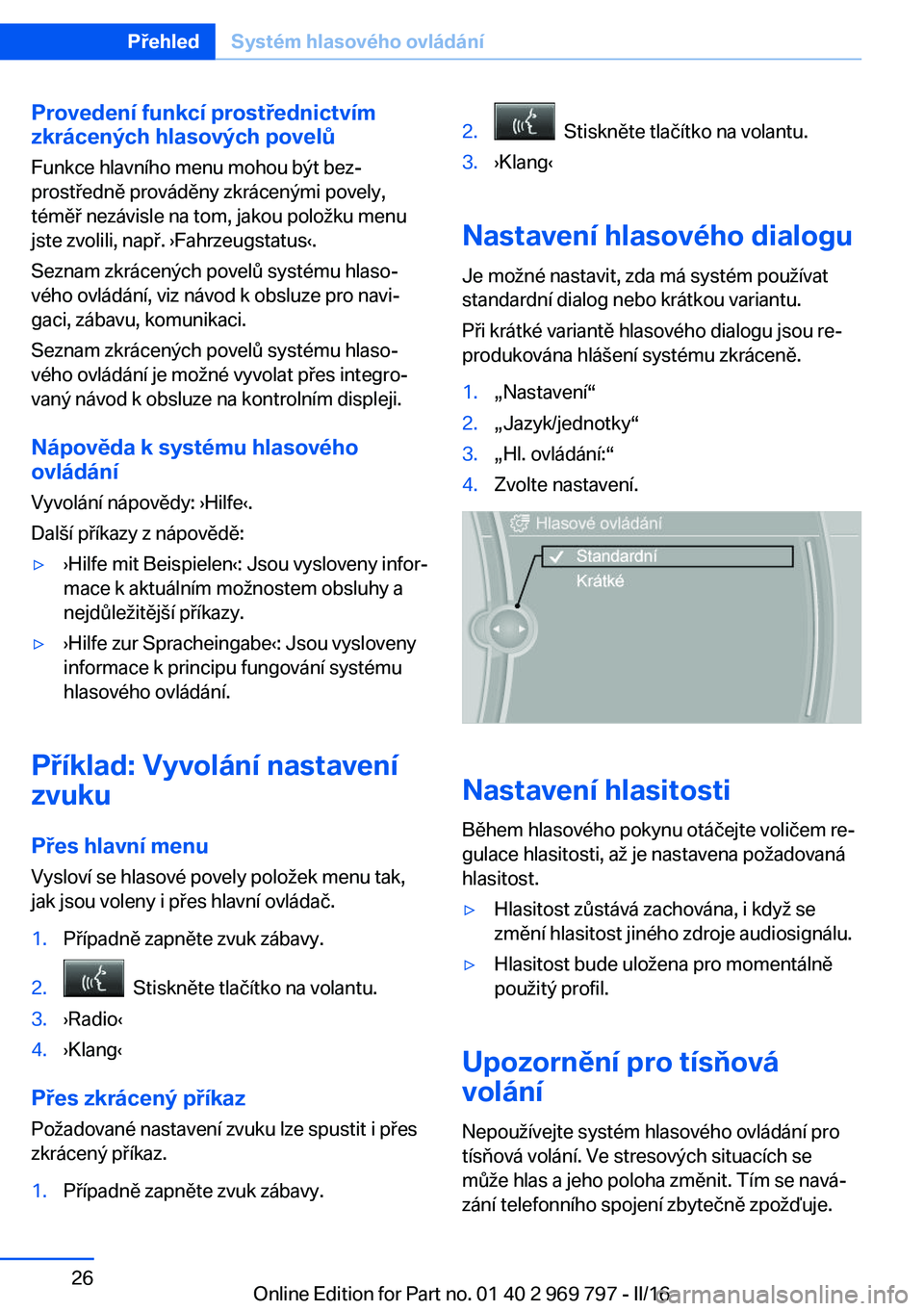 BMW X5 2016 Návod na použití (in Czech) Provedení funkcí prostřednictvímzkrácených hlasových povelů
Funkce hlavního menu mohou být bez‐
prostředně prováděny zkrácenými povely,
téměř nezávisle na tom, jakou položku men BMW X5 2016 Návod na použití (in Czech) Provedení funkcí prostřednictvímzkrácených hlasových povelů
Funkce hlavního menu mohou být bez‐
prostředně prováděny zkrácenými povely,
téměř nezávisle na tom, jakou položku men
