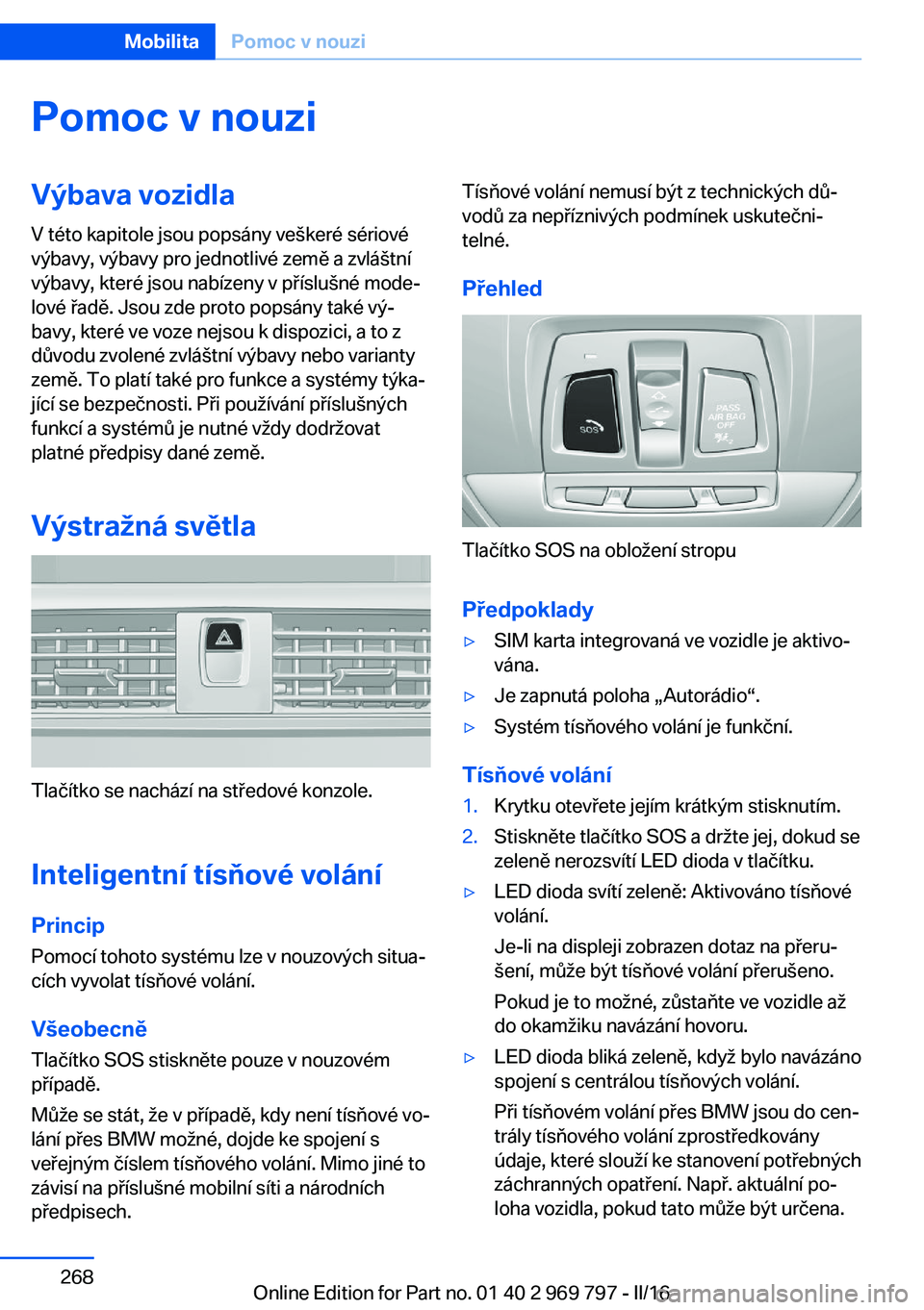 BMW X5 2016  Návod na použití (in Czech) Pomoc v nouziVýbava vozidlaV této kapitole jsou popsány veškeré sériové
výbavy, výbavy pro jednotlivé země a zvláštní
výbavy, které jsou nabízeny v příslušné mode‐
lové řadě.