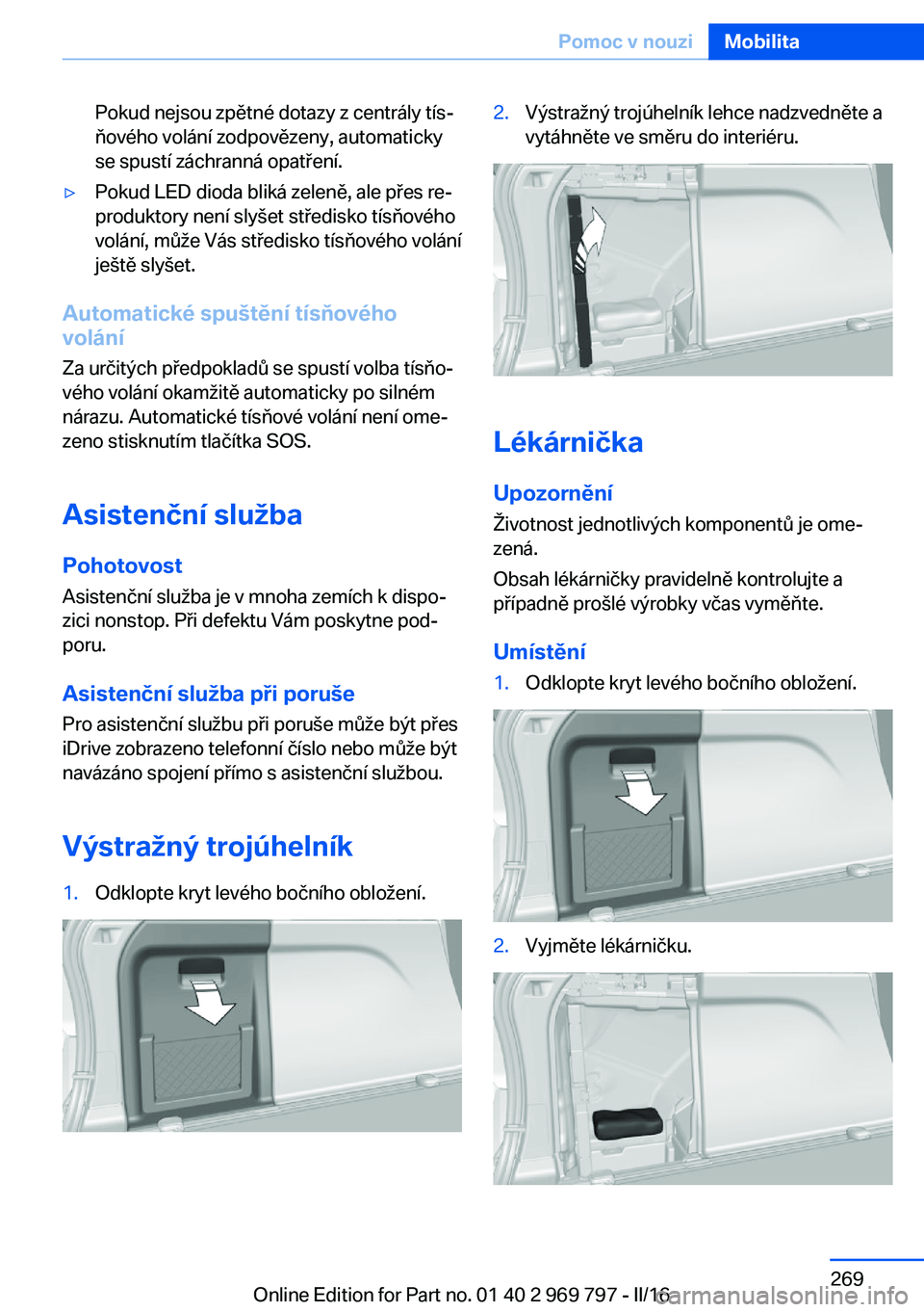 BMW X5 2016  Návod na použití (in Czech) Pokud nejsou zpětné dotazy z centrály tís‐
ňového volání zodpovězeny, automaticky
se spustí záchranná opatření.▷Pokud LED dioda bliká zeleně, ale přes re‐
produktory není slyš