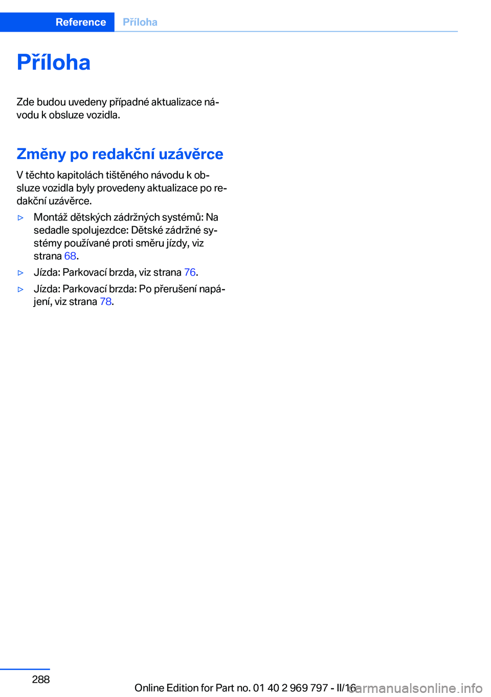 BMW X5 2016  Návod na použití (in Czech) PřílohaZde budou uvedeny případné aktualizace ná‐
vodu k obsluze vozidla.
Změny po redakční uzávěrce
V těchto kapitolách tištěného návodu k ob‐
sluze vozidla byly provedeny aktual