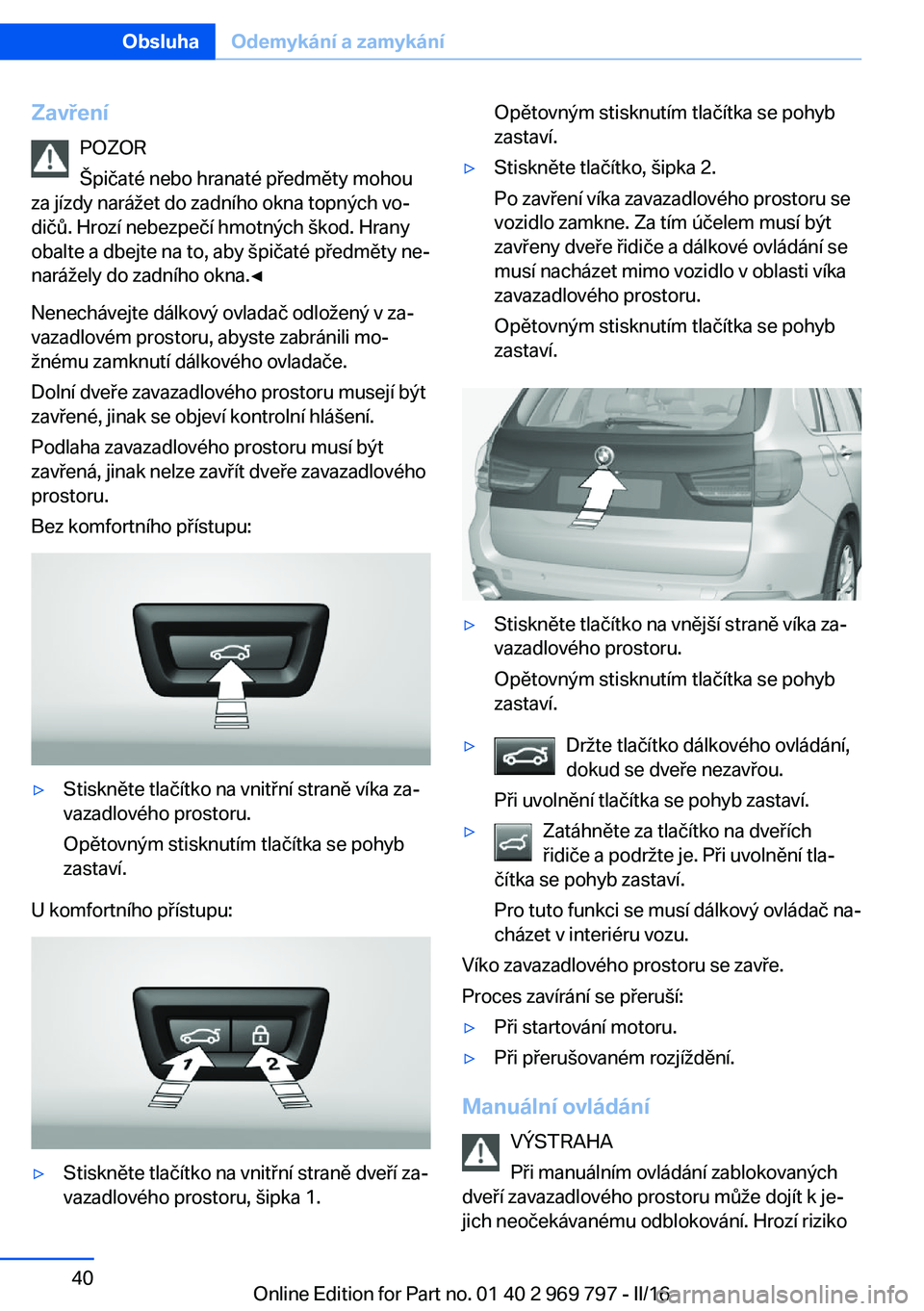 BMW X5 2016  Návod na použití (in Czech) ZavřeníPOZOR
Špičaté nebo hranaté předměty mohou
za jízdy narážet do zadního okna topných vo‐
dičů. Hrozí nebezpečí hmotných škod. Hrany
obalte a dbejte na to, aby špičaté př