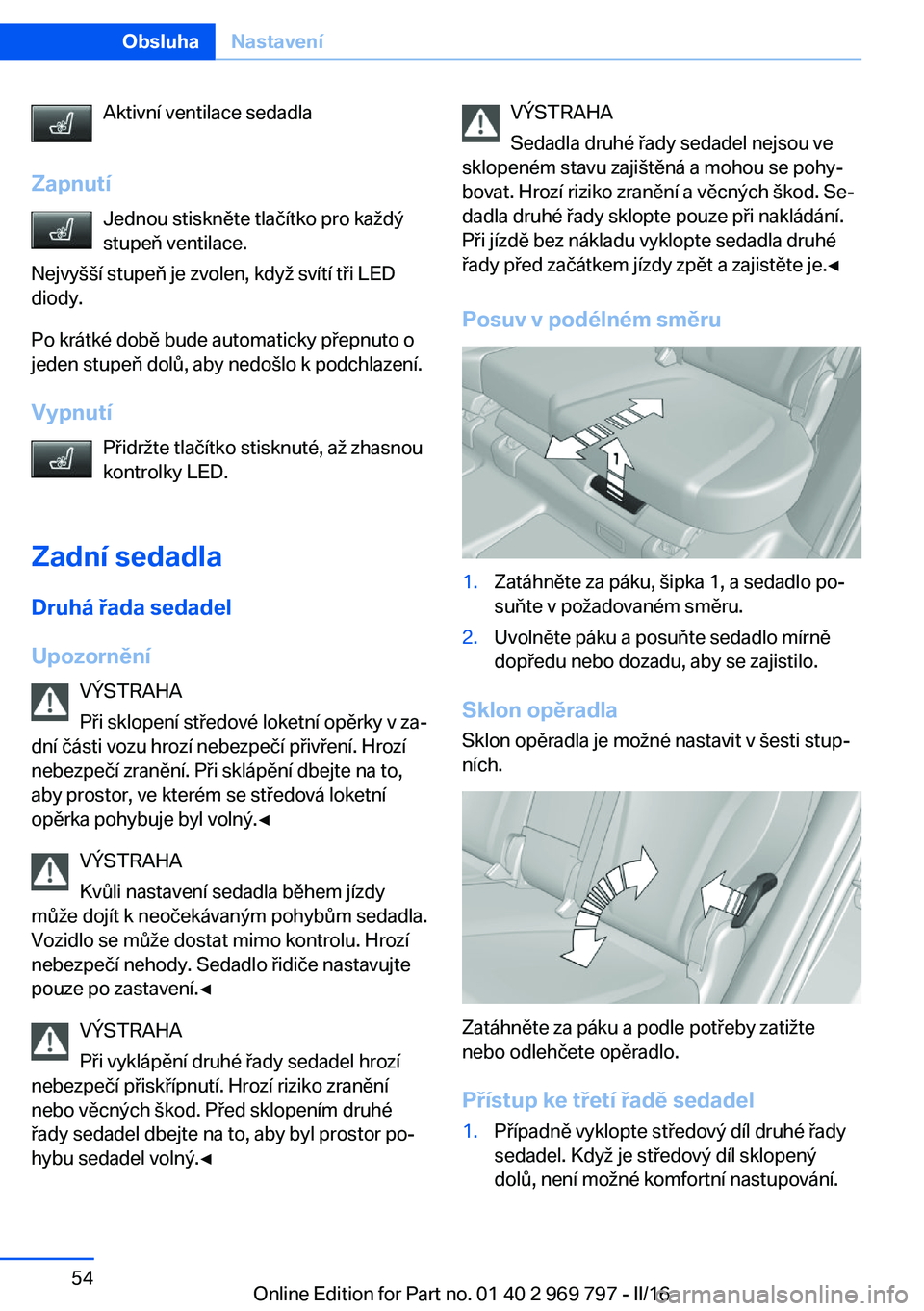 BMW X5 2016 Návod na použití (in Czech) Aktivní ventilace sedadla
Zapnutí Jednou stiskněte tlačítko pro každý
stupeň ventilace.
Nejvyšší stupeň je zvolen, když svítí tři LED
diody.
Po krátké době bude automaticky přepnut BMW X5 2016 Návod na použití (in Czech) Aktivní ventilace sedadla
Zapnutí Jednou stiskněte tlačítko pro každý
stupeň ventilace.
Nejvyšší stupeň je zvolen, když svítí tři LED
diody.
Po krátké době bude automaticky přepnut
