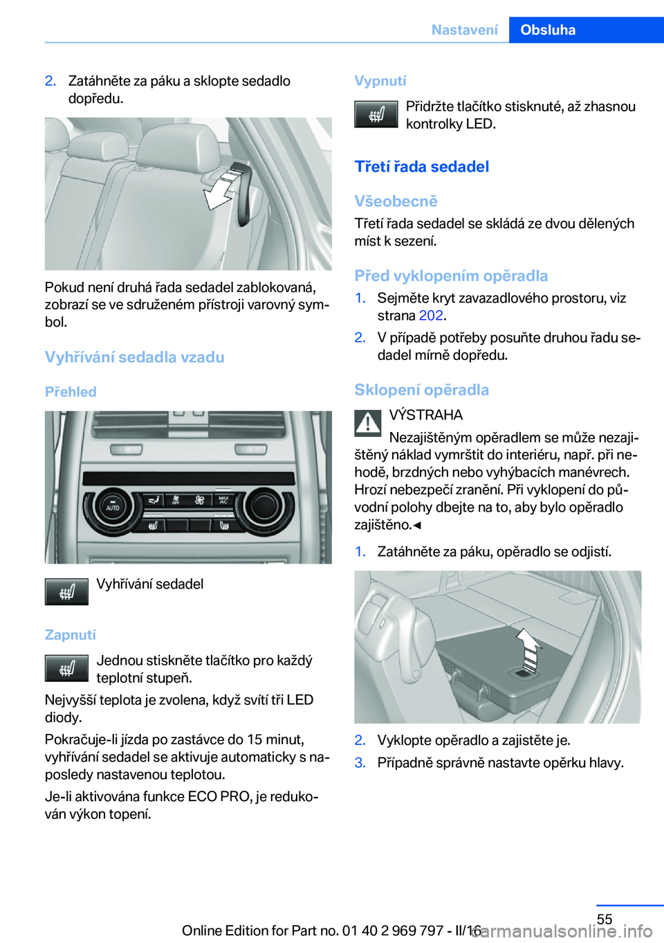 BMW X5 2016 Návod na použití (in Czech) 2.Zatáhněte za páku a sklopte sedadlo
dopředu.
Pokud není druhá řada sedadel zablokovaná,
zobrazí se ve sdruženém přístroji varovný sym‐
bol.
Vyhřívání sedadla vzadu Přehled
Vyhř BMW X5 2016 Návod na použití (in Czech) 2.Zatáhněte za páku a sklopte sedadlo
dopředu.
Pokud není druhá řada sedadel zablokovaná,
zobrazí se ve sdruženém přístroji varovný sym‐
bol.
Vyhřívání sedadla vzadu Přehled
Vyhř
