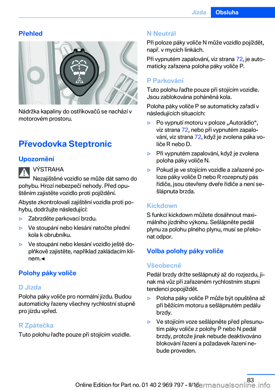 BMW X5 2016  Návod na použití (in Czech) Přehled
Nádržka kapaliny do ostřikovačů se nachází v
motorovém prostoru.
Převodovka Steptronic
Upozornění VÝSTRAHA
Nezajištěné vozidlo se může dát samo do
pohybu. Hrozí nebezpečí