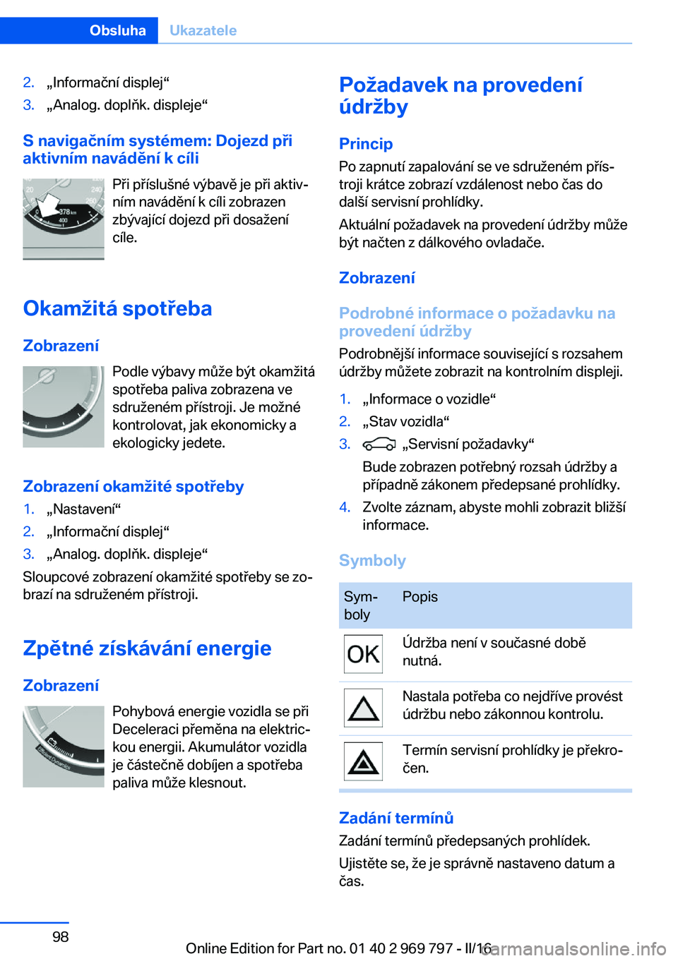 BMW X5 2016 Návod na použití (in Czech) 2.„Informační displej“3.„Analog. doplňk. displeje“
S navigačním systémem: Dojezd při
aktivním navádění k cíli
Při příslušné výbavě je při aktiv‐
ním navádění k cíli BMW X5 2016 Návod na použití (in Czech) 2.„Informační displej“3.„Analog. doplňk. displeje“
S navigačním systémem: Dojezd při
aktivním navádění k cíli
Při příslušné výbavě je při aktiv‐
ním navádění k cíli