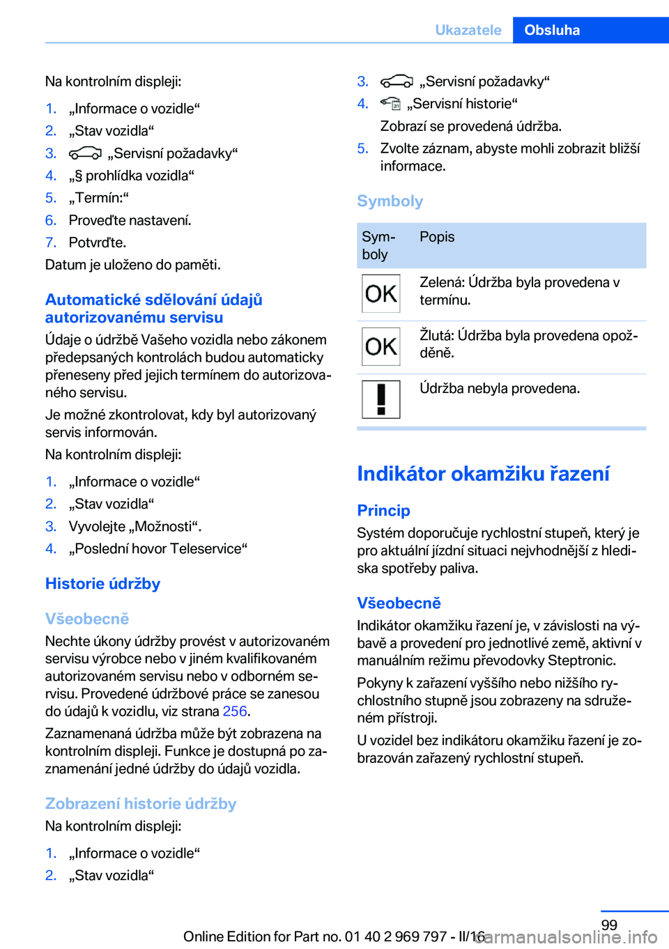 BMW X5 2016 Návod na použití (in Czech) Na kontrolním displeji:1.„Informace o vozidle“2.„Stav vozidla“3. „Servisní požadavky“4.„§ prohlídka vozidla“5.„Termín:“6.Proveďte nastavení.7.Potvrďte.
Datum je uloženo BMW X5 2016 Návod na použití (in Czech) Na kontrolním displeji:1.„Informace o vozidle“2.„Stav vozidla“3. „Servisní požadavky“4.„§ prohlídka vozidla“5.„Termín:“6.Proveďte nastavení.7.Potvrďte.
Datum je uloženo
