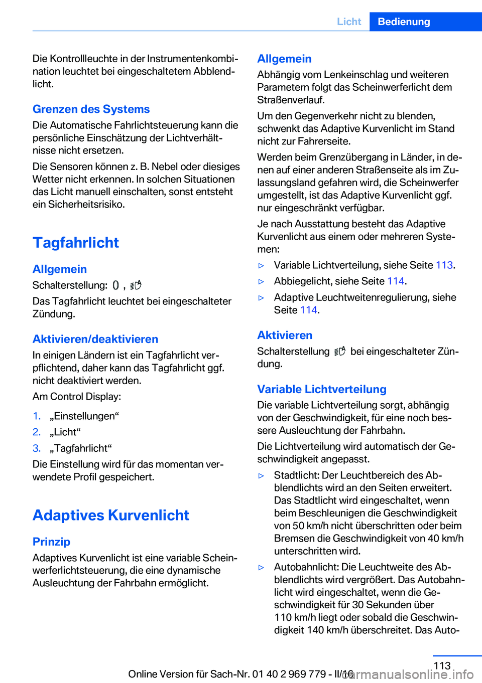 BMW X5 2016 Betriebsanleitungen (in German) Die Kontrollleuchte in der Instrumentenkombi‐
nation leuchtet bei eingeschaltetem Abblend‐
licht.
Grenzen des Systems Die Automatische Fahrlichtsteuerung kann die
persönliche Einschätzung der Li BMW X5 2016 Betriebsanleitungen (in German) Die Kontrollleuchte in der Instrumentenkombi‐
nation leuchtet bei eingeschaltetem Abblend‐
licht.
Grenzen des Systems Die Automatische Fahrlichtsteuerung kann die
persönliche Einschätzung der Li