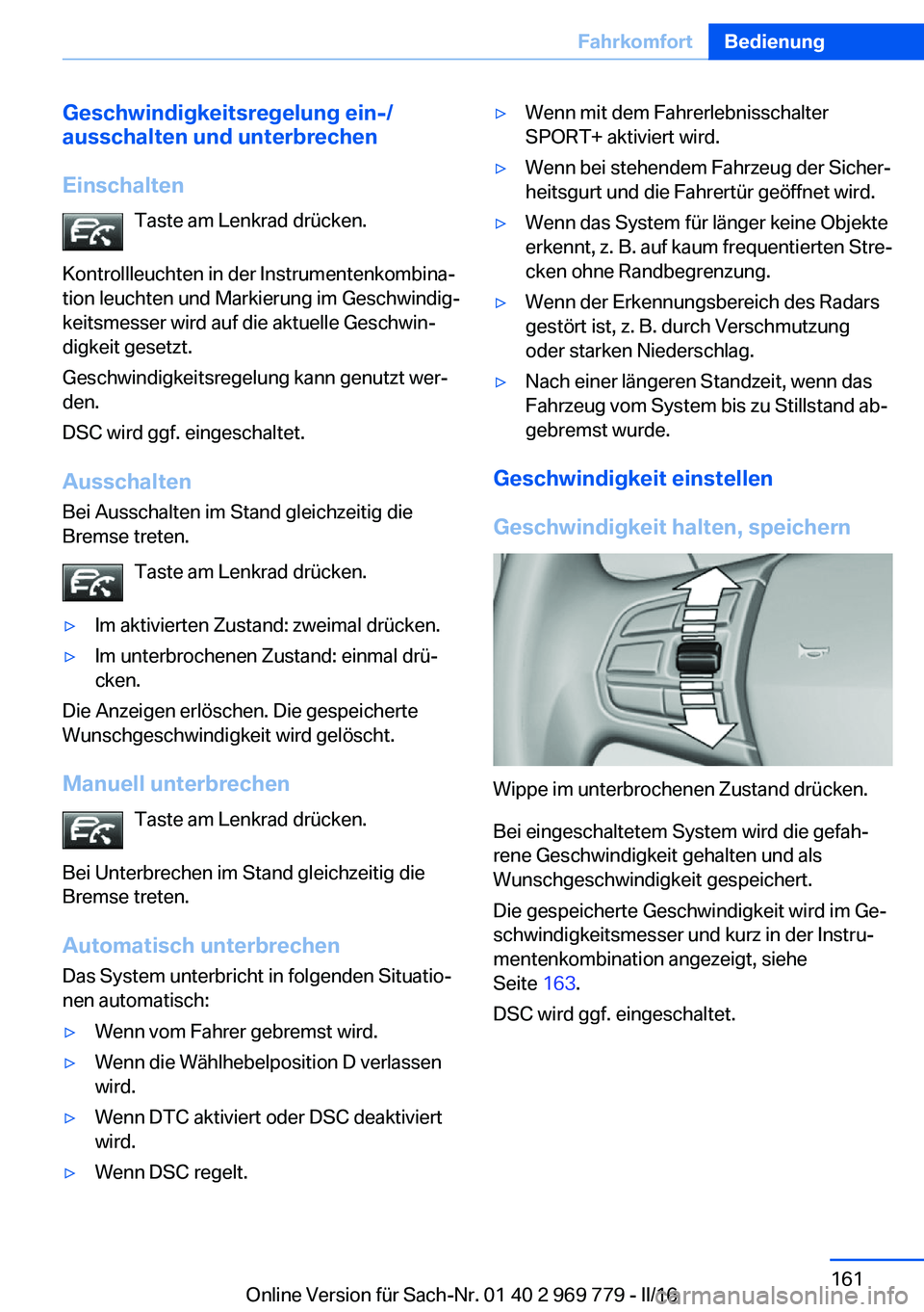 BMW X5 2016  Betriebsanleitungen (in German) Geschwindigkeitsregelung ein-/
ausschalten und unterbrechen
Einschalten Taste am Lenkrad drücken.
Kontrollleuchten in der Instrumentenkombina‐
tion leuchten und Markierung im Geschwindig‐
keitsme
