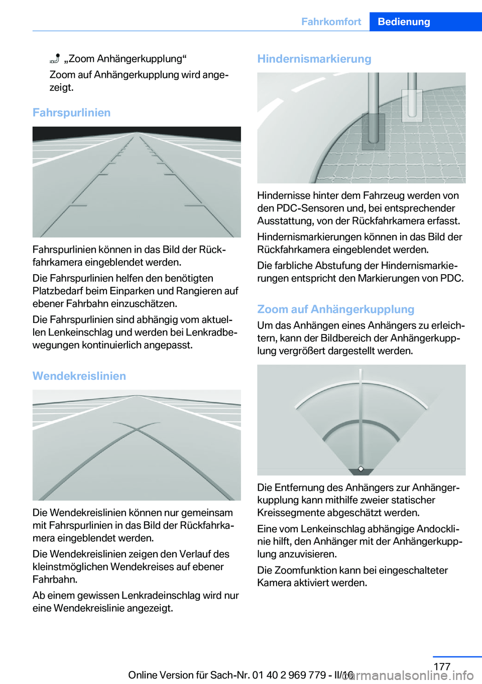 BMW X5 2016 Betriebsanleitungen (in German) „Zoom Anhängerkupplung“
Zoom auf Anhängerkupplung wird ange‐
zeigt.
Fahrspurlinien
Fahrspurlinien können in das Bild der Rück‐
fahrkamera eingeblendet werden.
Die Fahrspurlinien helfen d BMW X5 2016 Betriebsanleitungen (in German) „Zoom Anhängerkupplung“
Zoom auf Anhängerkupplung wird ange‐
zeigt.
Fahrspurlinien
Fahrspurlinien können in das Bild der Rück‐
fahrkamera eingeblendet werden.
Die Fahrspurlinien helfen d