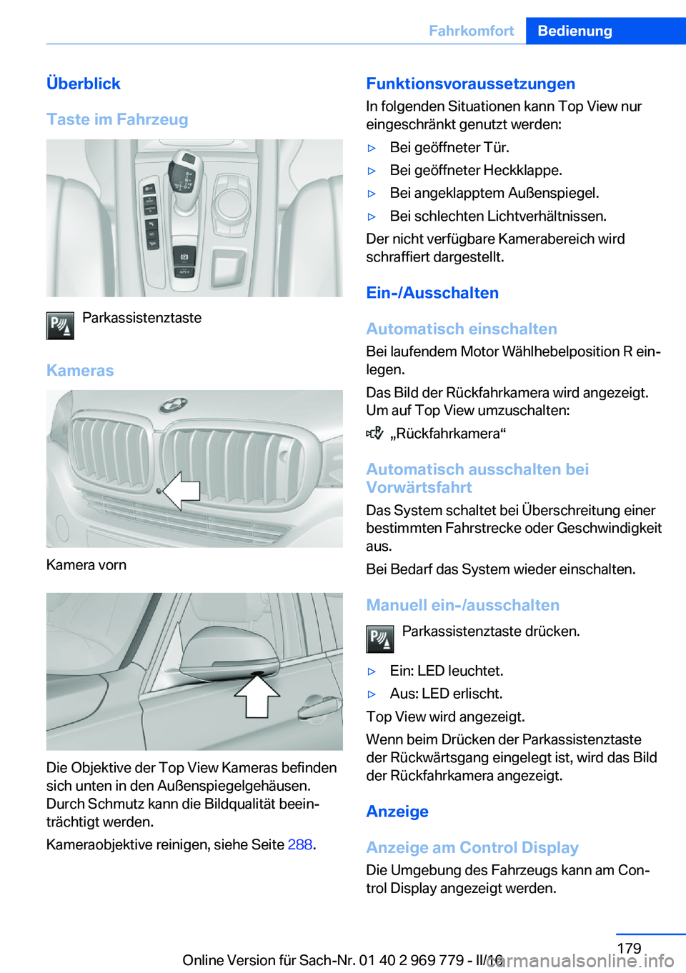 BMW X5 2016 Betriebsanleitungen (in German) Überblick
Taste im Fahrzeug
Parkassistenztaste
Kameras
Kamera vorn
Die Objektive der Top View Kameras befinden
sich unten in den Außenspiegelgehäusen.
Durch Schmutz kann die Bildqualität beein‐
BMW X5 2016 Betriebsanleitungen (in German) Überblick
Taste im Fahrzeug
Parkassistenztaste
Kameras
Kamera vorn
Die Objektive der Top View Kameras befinden
sich unten in den Außenspiegelgehäusen.
Durch Schmutz kann die Bildqualität beein‐