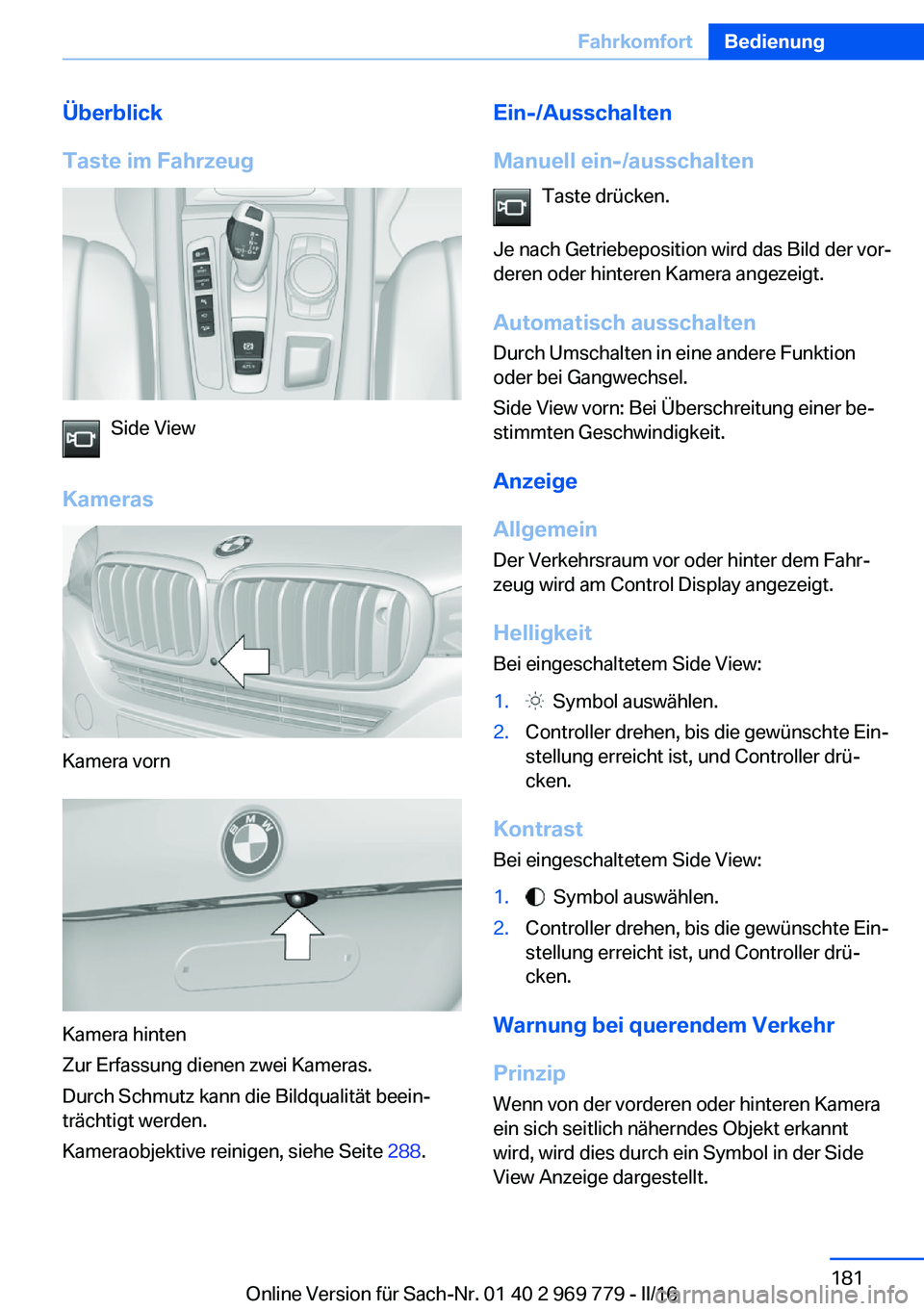 BMW X5 2016 Betriebsanleitungen (in German) Überblick
Taste im Fahrzeug
Side View
Kameras
Kamera vorn
Kamera hinten
Zur Erfassung dienen zwei Kameras.
Durch Schmutz kann die Bildqualität beein‐
trächtigt werden.
Kameraobjektive reinigen, s BMW X5 2016 Betriebsanleitungen (in German) Überblick
Taste im Fahrzeug
Side View
Kameras
Kamera vorn
Kamera hinten
Zur Erfassung dienen zwei Kameras.
Durch Schmutz kann die Bildqualität beein‐
trächtigt werden.
Kameraobjektive reinigen, s