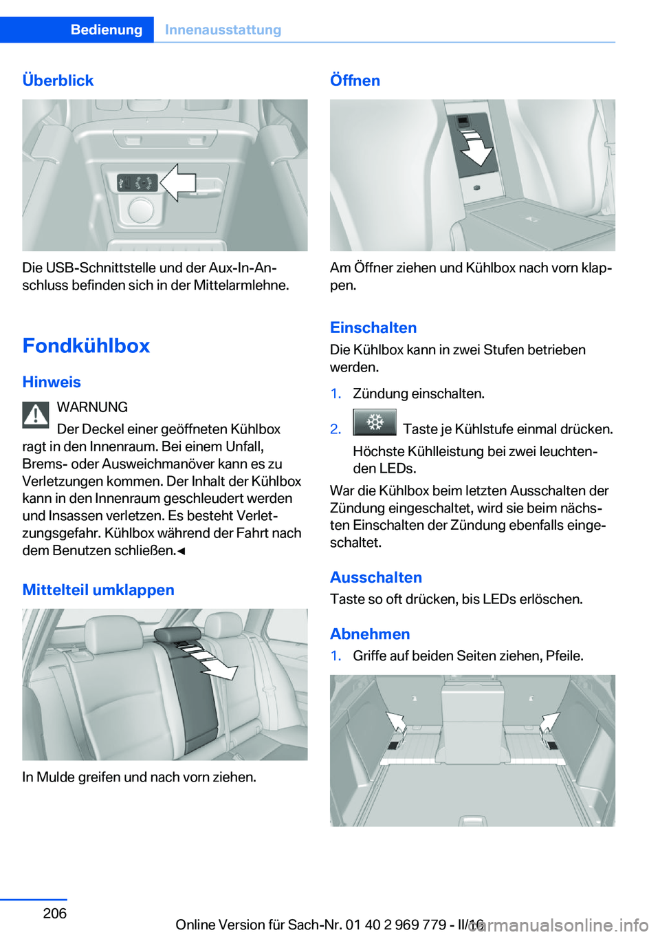 BMW X5 2016 Betriebsanleitungen (in German) Überblick
Die USB-Schnittstelle und der Aux-In-An‐
schluss befinden sich in der Mittelarmlehne.
Fondkühlbox
Hinweis WARNUNG
Der Deckel einer geöffneten Kühlbox
ragt in den Innenraum. Bei einem U BMW X5 2016 Betriebsanleitungen (in German) Überblick
Die USB-Schnittstelle und der Aux-In-An‐
schluss befinden sich in der Mittelarmlehne.
Fondkühlbox
Hinweis WARNUNG
Der Deckel einer geöffneten Kühlbox
ragt in den Innenraum. Bei einem U