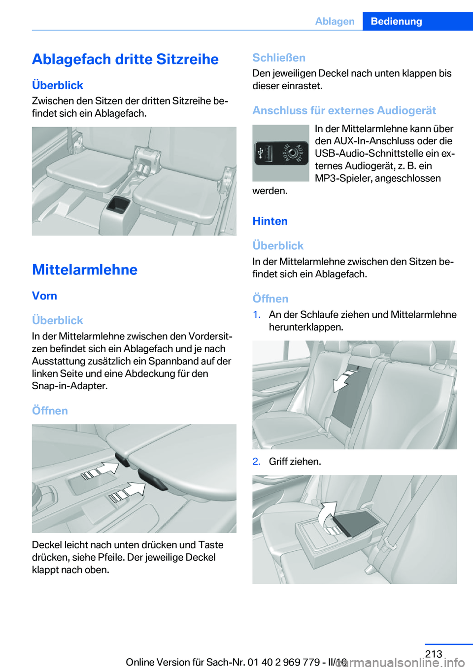 BMW X5 2016 Betriebsanleitungen (in German) Ablagefach dritte Sitzreihe
Überblick
Zwischen den Sitzen der dritten Sitzreihe be‐
findet sich ein Ablagefach.
Mittelarmlehne
Vorn
Überblick In der Mittelarmlehne zwischen den Vordersit‐
zen be BMW X5 2016 Betriebsanleitungen (in German) Ablagefach dritte Sitzreihe
Überblick
Zwischen den Sitzen der dritten Sitzreihe be‐
findet sich ein Ablagefach.
Mittelarmlehne
Vorn
Überblick In der Mittelarmlehne zwischen den Vordersit‐
zen be