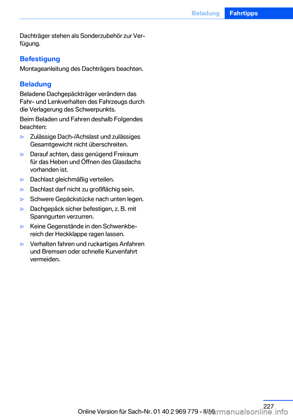 BMW X5 2016 Betriebsanleitungen (in German) Dachträger stehen als Sonderzubehör zur Ver‐
fügung.
BefestigungMontageanleitung des Dachträgers beachten.
Beladung
Beladene Dachgepäckträger verändern das
Fahr- und Lenkverhalten des Fahrzeu BMW X5 2016 Betriebsanleitungen (in German) Dachträger stehen als Sonderzubehör zur Ver‐
fügung.
BefestigungMontageanleitung des Dachträgers beachten.
Beladung
Beladene Dachgepäckträger verändern das
Fahr- und Lenkverhalten des Fahrzeu