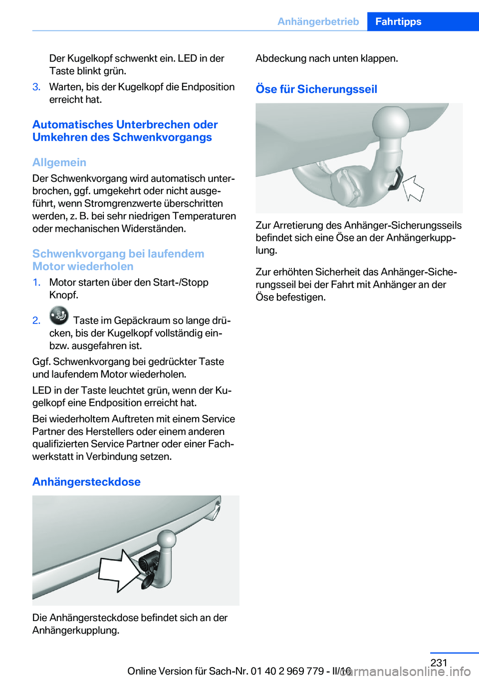 BMW X5 2016 Betriebsanleitungen (in German) Der Kugelkopf schwenkt ein. LED in der
Taste blinkt grün.3.Warten, bis der Kugelkopf die Endposition
erreicht hat.
Automatisches Unterbrechen oder
Umkehren des Schwenkvorgangs
Allgemein Der Schwenkvo BMW X5 2016 Betriebsanleitungen (in German) Der Kugelkopf schwenkt ein. LED in der
Taste blinkt grün.3.Warten, bis der Kugelkopf die Endposition
erreicht hat.
Automatisches Unterbrechen oder
Umkehren des Schwenkvorgangs
Allgemein Der Schwenkvo
