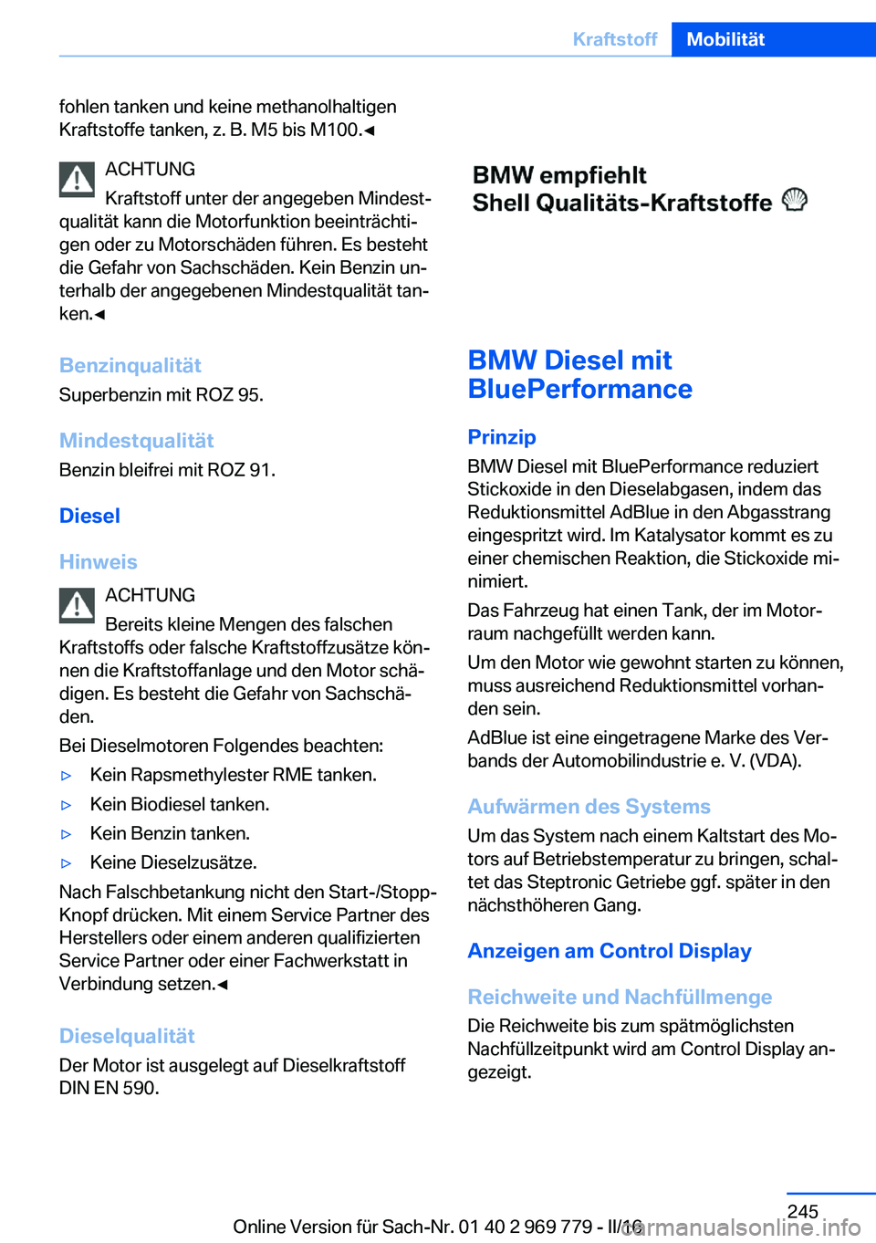 BMW X5 2016 Betriebsanleitungen (in German) fohlen tanken und keine methanolhaltigen
Kraftstoffe tanken, z. B. M5 bis M100.◀
ACHTUNG
Kraftstoff unter der angegeben Mindest‐
qualität kann die Motorfunktion beeinträchti‐
gen oder zu Motor BMW X5 2016 Betriebsanleitungen (in German) fohlen tanken und keine methanolhaltigen
Kraftstoffe tanken, z. B. M5 bis M100.◀
ACHTUNG
Kraftstoff unter der angegeben Mindest‐
qualität kann die Motorfunktion beeinträchti‐
gen oder zu Motor