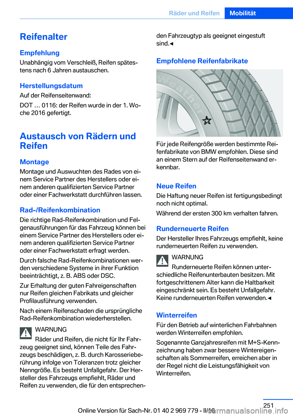 BMW X5 2016 Betriebsanleitungen (in German) Reifenalter
Empfehlung Unabhängig vom Verschleiß, Reifen spätes‐
tens nach 6 Jahren austauschen.
Herstellungsdatum Auf der Reifenseitenwand:
DOT … 0116: der Reifen wurde in der 1. Wo‐
che 201 BMW X5 2016 Betriebsanleitungen (in German) Reifenalter
Empfehlung Unabhängig vom Verschleiß, Reifen spätes‐
tens nach 6 Jahren austauschen.
Herstellungsdatum Auf der Reifenseitenwand:
DOT … 0116: der Reifen wurde in der 1. Wo‐
che 201