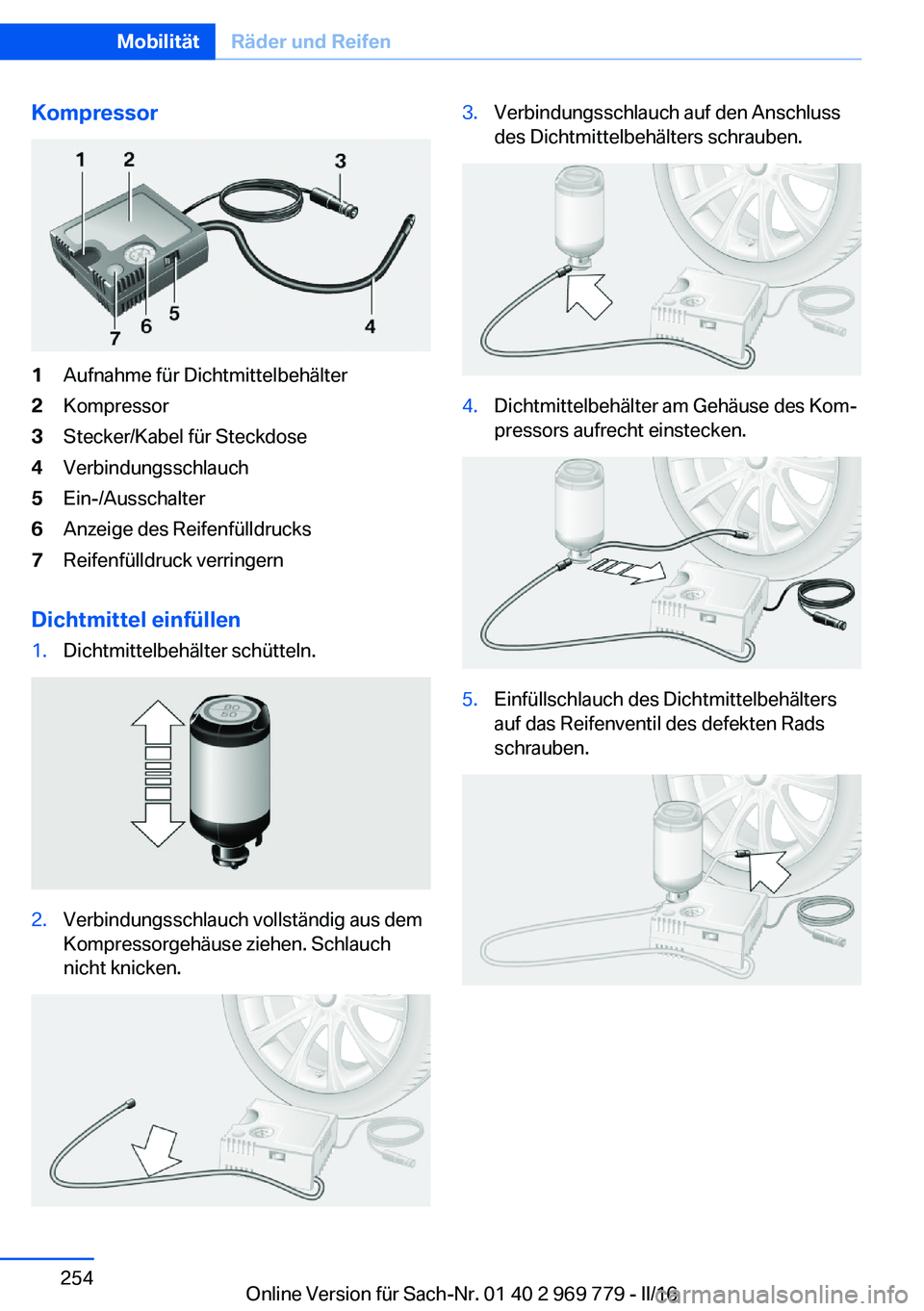 BMW X5 2016 Betriebsanleitungen (in German) Kompressor1Aufnahme für Dichtmittelbehälter2Kompressor3Stecker/Kabel für Steckdose4Verbindungsschlauch5Ein-/Ausschalter6Anzeige des Reifenfülldrucks7Reifenfülldruck verringern
Dichtmittel einfül BMW X5 2016 Betriebsanleitungen (in German) Kompressor1Aufnahme für Dichtmittelbehälter2Kompressor3Stecker/Kabel für Steckdose4Verbindungsschlauch5Ein-/Ausschalter6Anzeige des Reifenfülldrucks7Reifenfülldruck verringern
Dichtmittel einfül