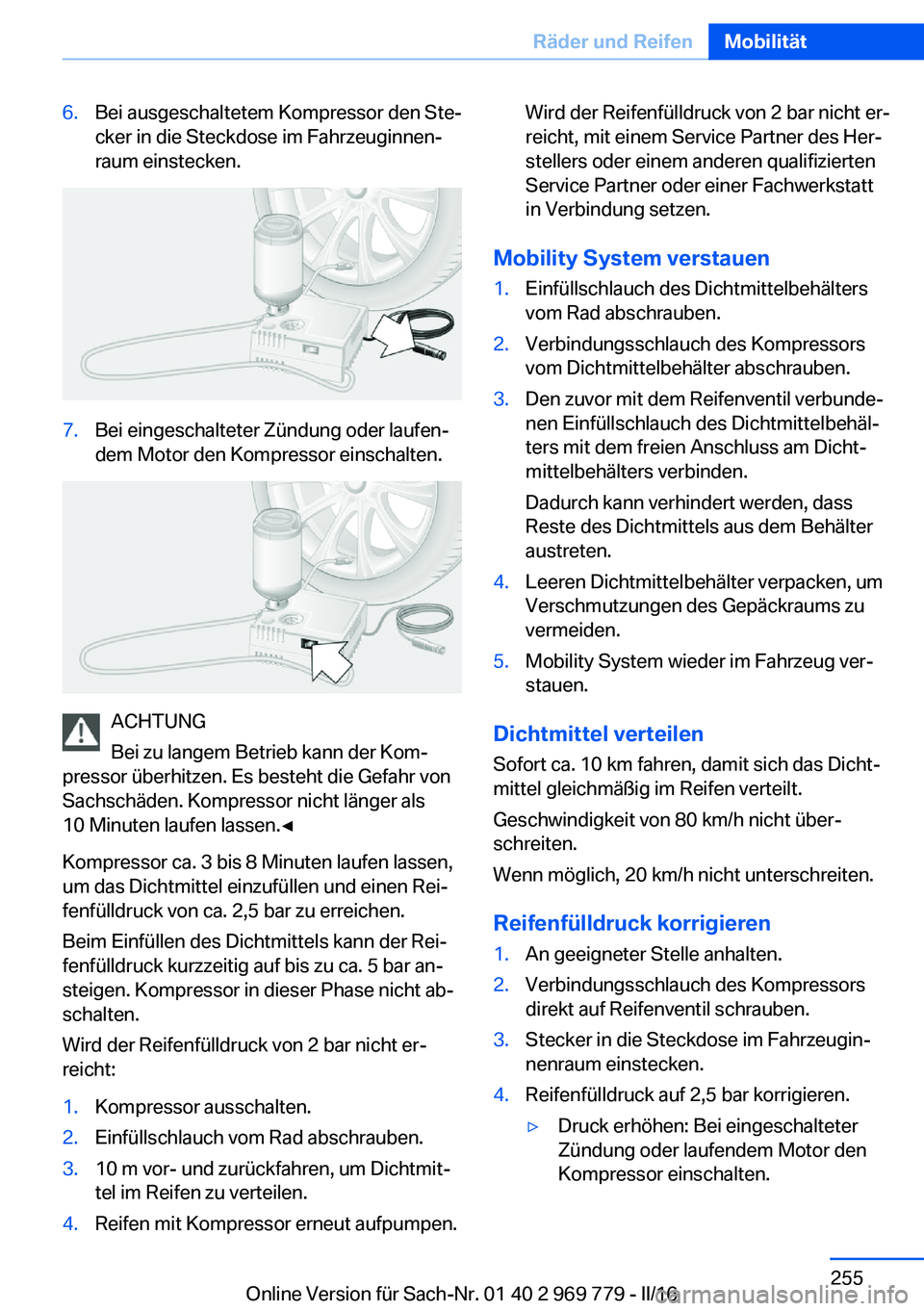 BMW X5 2016 Betriebsanleitungen (in German) 6.Bei ausgeschaltetem Kompressor den Ste‐
cker in die Steckdose im Fahrzeuginnen‐
raum einstecken.7.Bei eingeschalteter Zündung oder laufen‐
dem Motor den Kompressor einschalten.
ACHTUNG
Bei zu BMW X5 2016 Betriebsanleitungen (in German) 6.Bei ausgeschaltetem Kompressor den Ste‐
cker in die Steckdose im Fahrzeuginnen‐
raum einstecken.7.Bei eingeschalteter Zündung oder laufen‐
dem Motor den Kompressor einschalten.
ACHTUNG
Bei zu